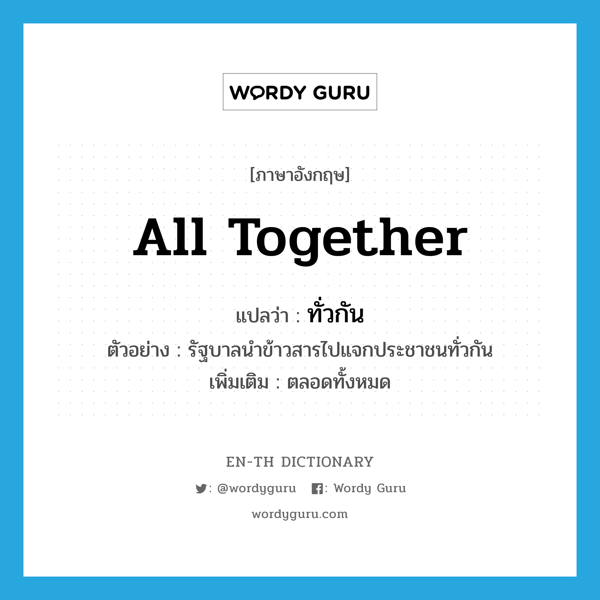 all together แปลว่า?, คำศัพท์ภาษาอังกฤษ all together แปลว่า ทั่วกัน ประเภท ADV ตัวอย่าง รัฐบาลนำข้าวสารไปแจกประชาชนทั่วกัน เพิ่มเติม ตลอดทั้งหมด หมวด ADV