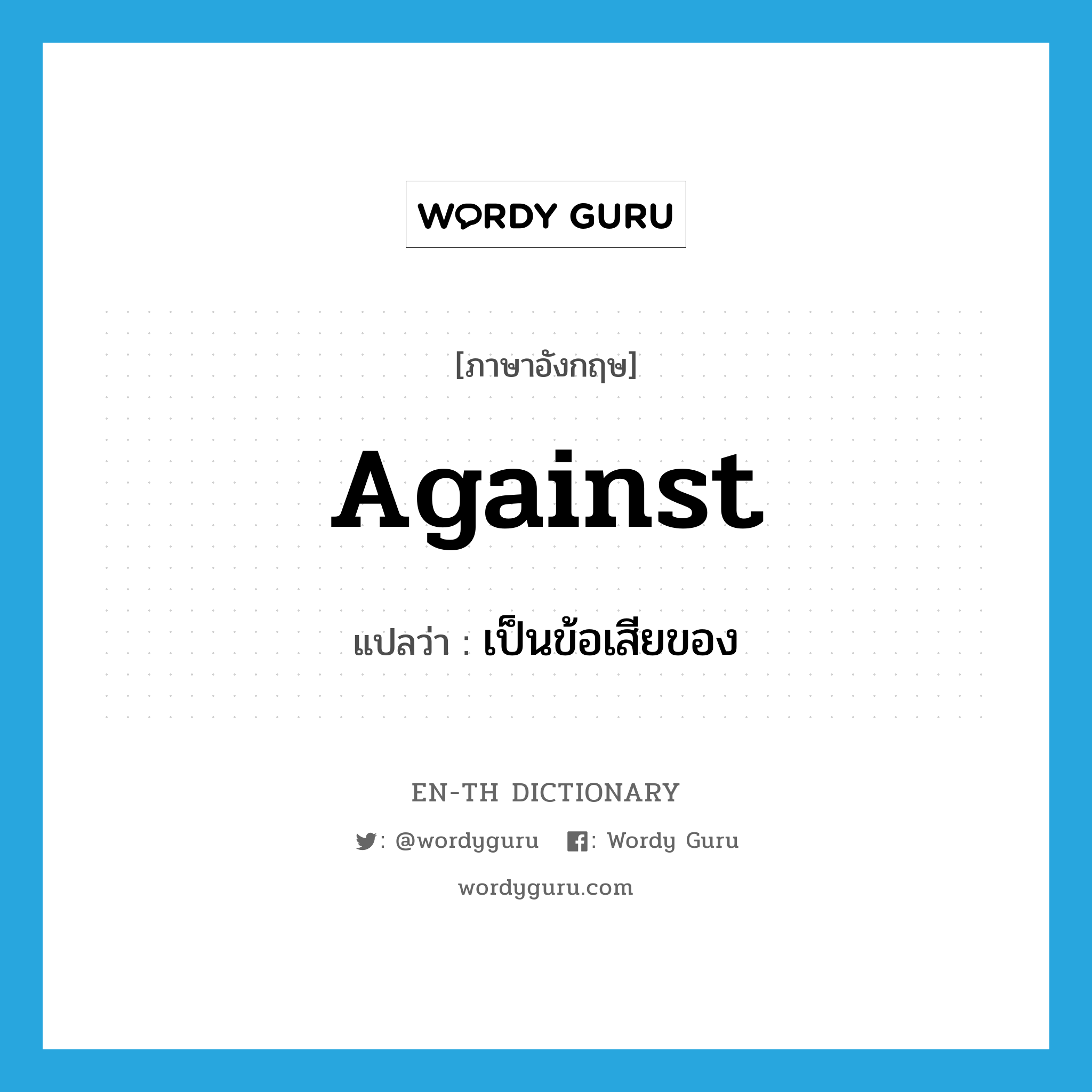 against แปลว่า?, คำศัพท์ภาษาอังกฤษ against แปลว่า เป็นข้อเสียของ ประเภท PREP หมวด PREP