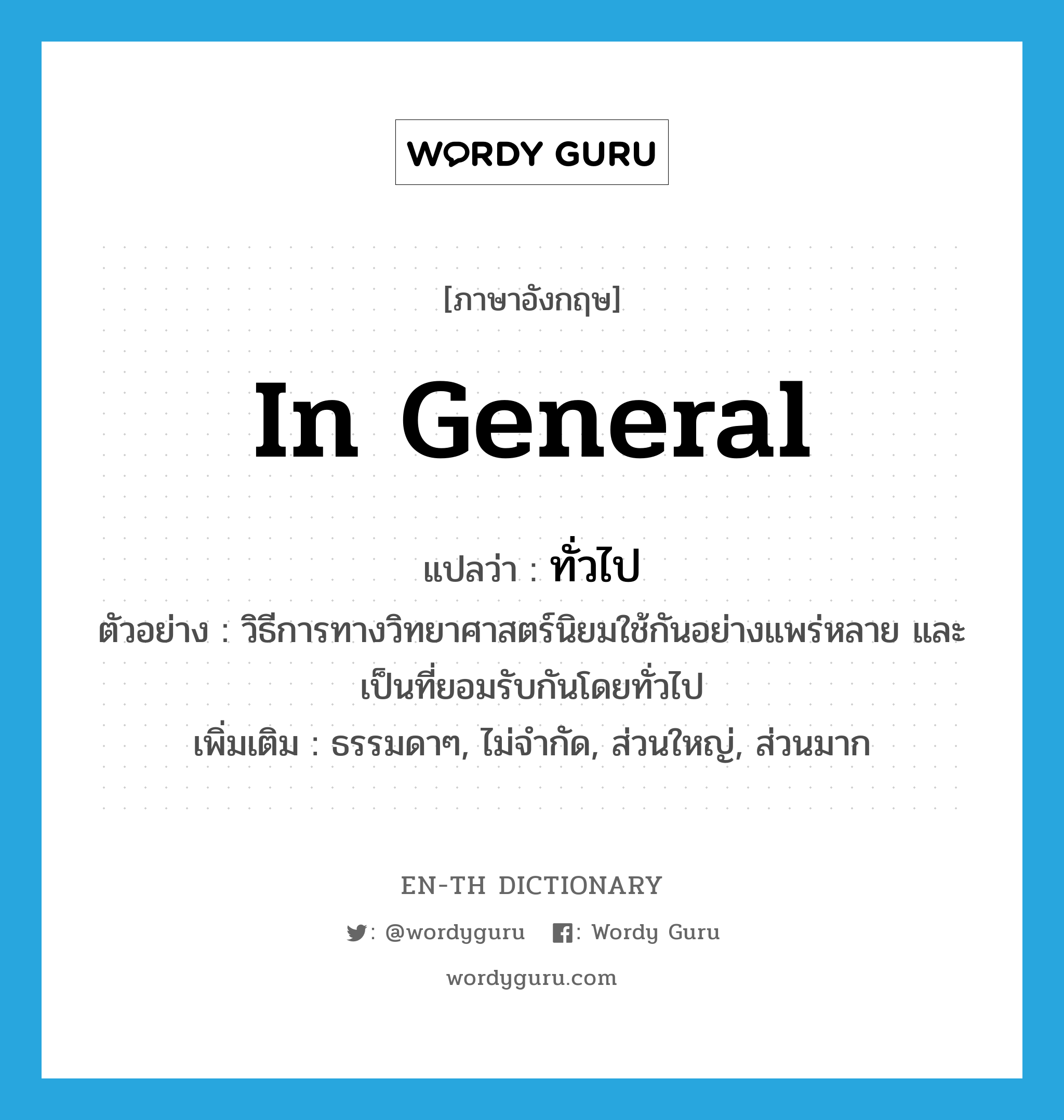 in general แปลว่า?, คำศัพท์ภาษาอังกฤษ in general แปลว่า ทั่วไป ประเภท ADV ตัวอย่าง วิธีการทางวิทยาศาสตร์นิยมใช้กันอย่างแพร่หลาย และเป็นที่ยอมรับกันโดยทั่วไป เพิ่มเติม ธรรมดาๆ, ไม่จำกัด, ส่วนใหญ่, ส่วนมาก หมวด ADV