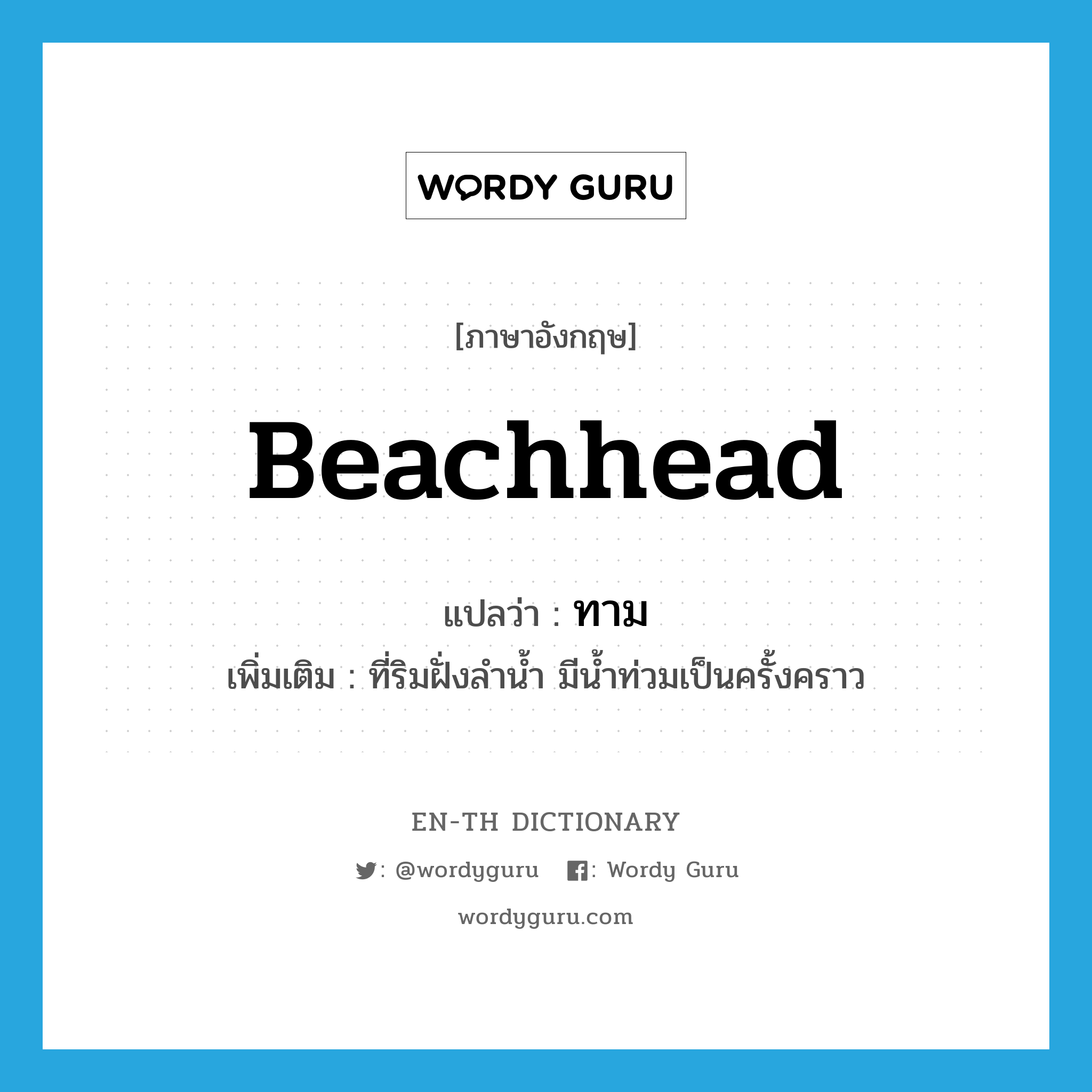 beachhead แปลว่า?, คำศัพท์ภาษาอังกฤษ beachhead แปลว่า ทาม ประเภท N เพิ่มเติม ที่ริมฝั่งลำน้ำ มีน้ำท่วมเป็นครั้งคราว หมวด N