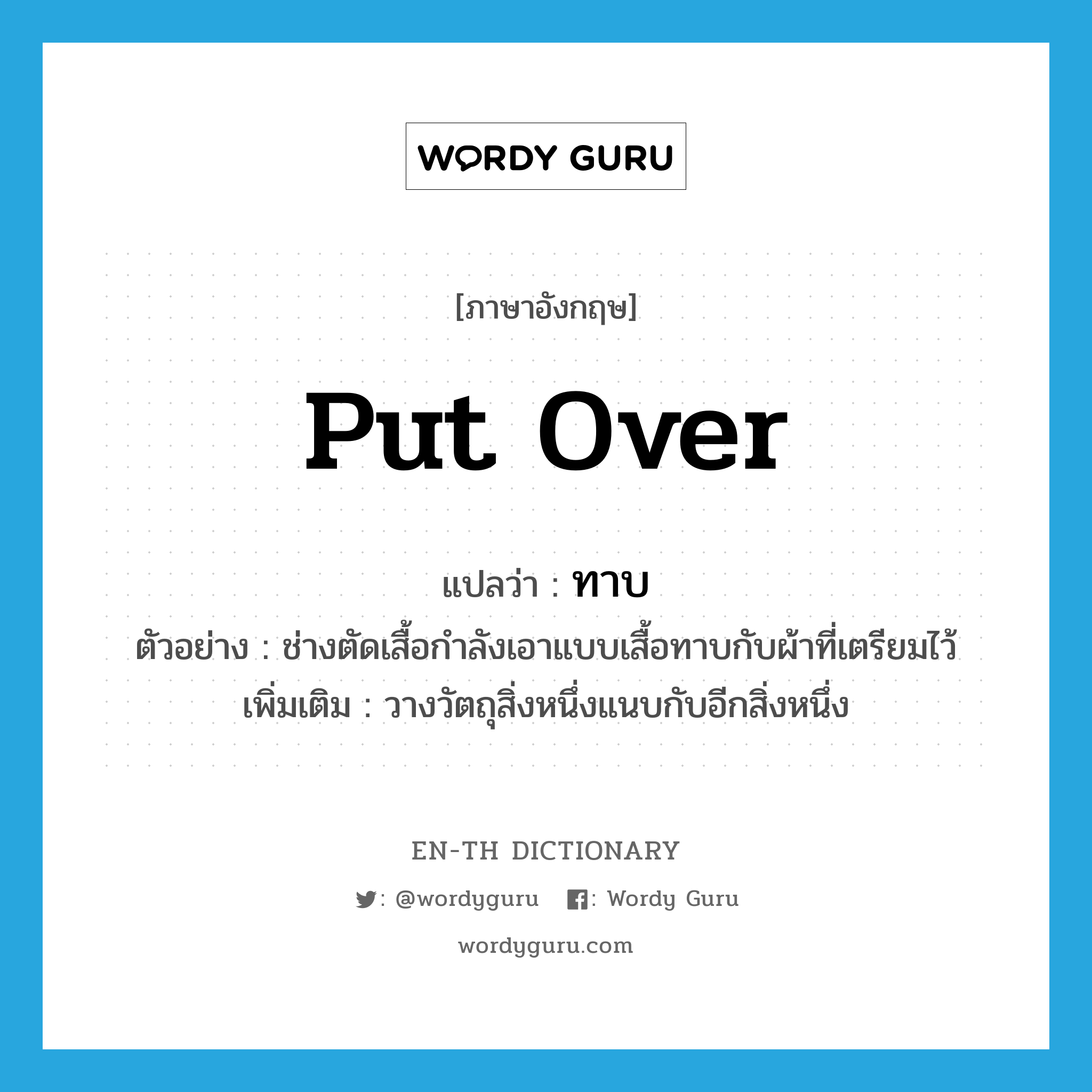 put over แปลว่า?, คำศัพท์ภาษาอังกฤษ put over แปลว่า ทาบ ประเภท V ตัวอย่าง ช่างตัดเสื้อกำลังเอาแบบเสื้อทาบกับผ้าที่เตรียมไว้ เพิ่มเติม วางวัตถุสิ่งหนึ่งแนบกับอีกสิ่งหนึ่ง หมวด V