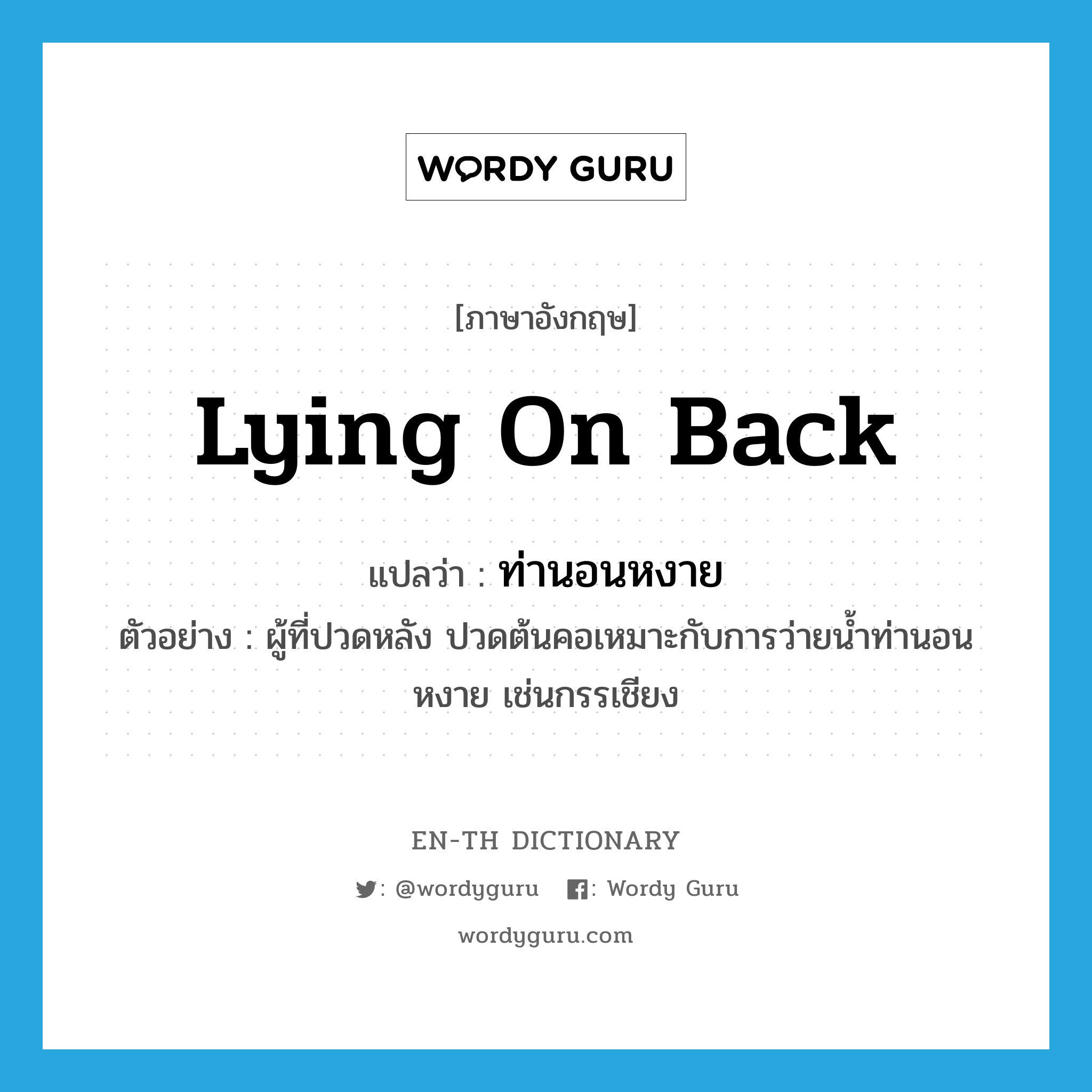 lying on back แปลว่า?, คำศัพท์ภาษาอังกฤษ lying on back แปลว่า ท่านอนหงาย ประเภท N ตัวอย่าง ผู้ที่ปวดหลัง ปวดต้นคอเหมาะกับการว่ายน้ำท่านอนหงาย เช่นกรรเชียง หมวด N