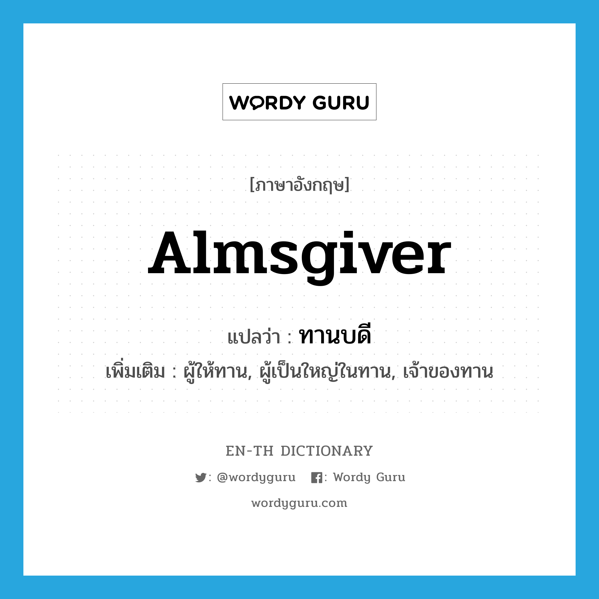 almsgiver แปลว่า?, คำศัพท์ภาษาอังกฤษ almsgiver แปลว่า ทานบดี ประเภท N เพิ่มเติม ผู้ให้ทาน, ผู้เป็นใหญ่ในทาน, เจ้าของทาน หมวด N