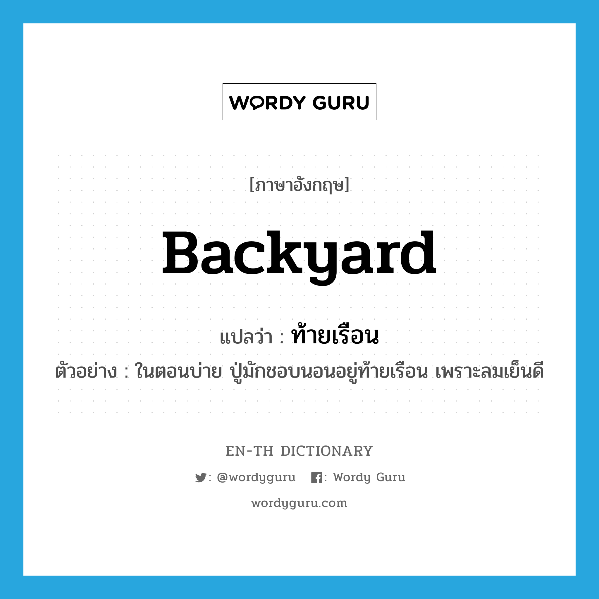 backyard แปลว่า?, คำศัพท์ภาษาอังกฤษ backyard แปลว่า ท้ายเรือน ประเภท N ตัวอย่าง ในตอนบ่าย ปู่มักชอบนอนอยู่ท้ายเรือน เพราะลมเย็นดี หมวด N