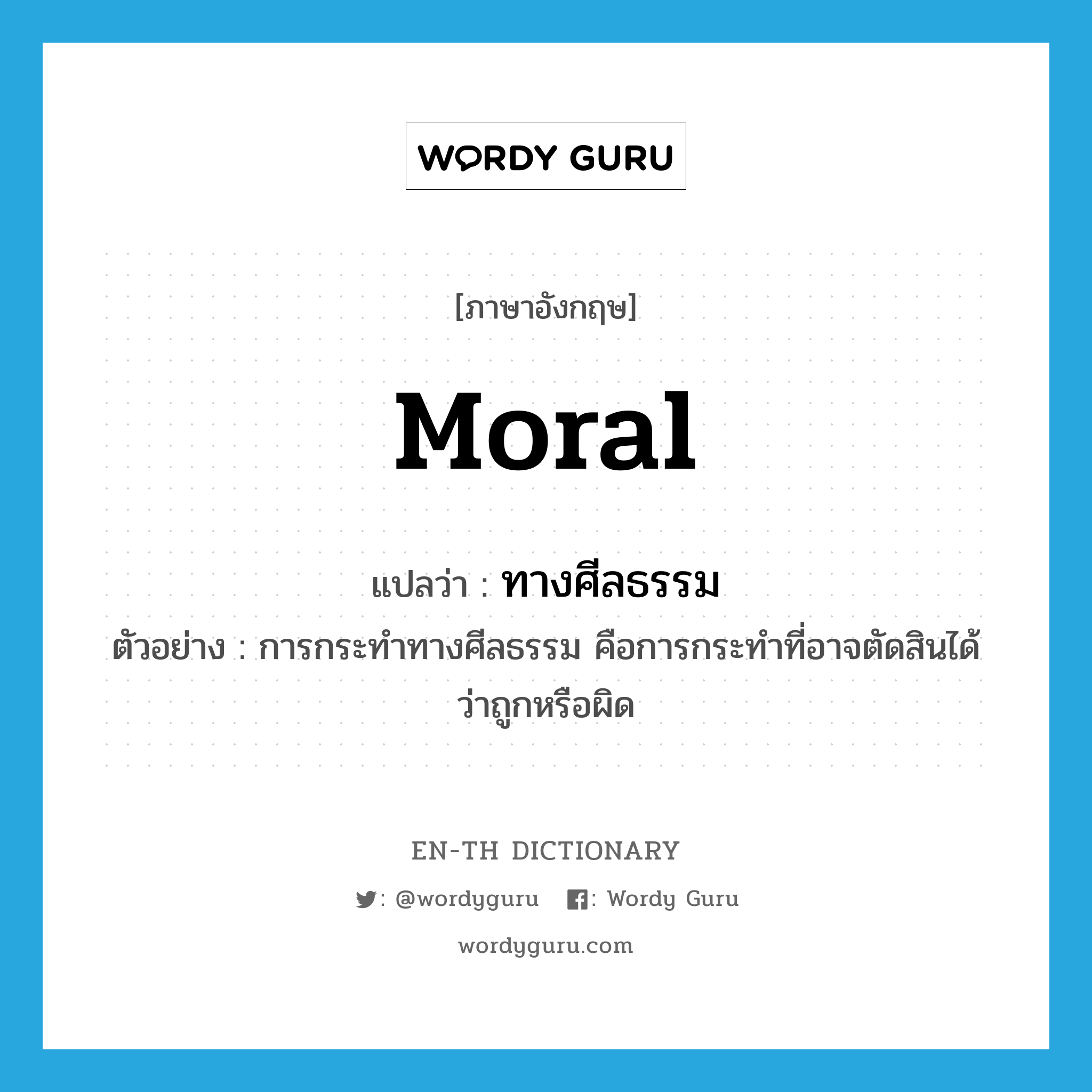 moral แปลว่า?, คำศัพท์ภาษาอังกฤษ moral แปลว่า ทางศีลธรรม ประเภท ADJ ตัวอย่าง การกระทำทางศีลธรรม คือการกระทำที่อาจตัดสินได้ว่าถูกหรือผิด หมวด ADJ