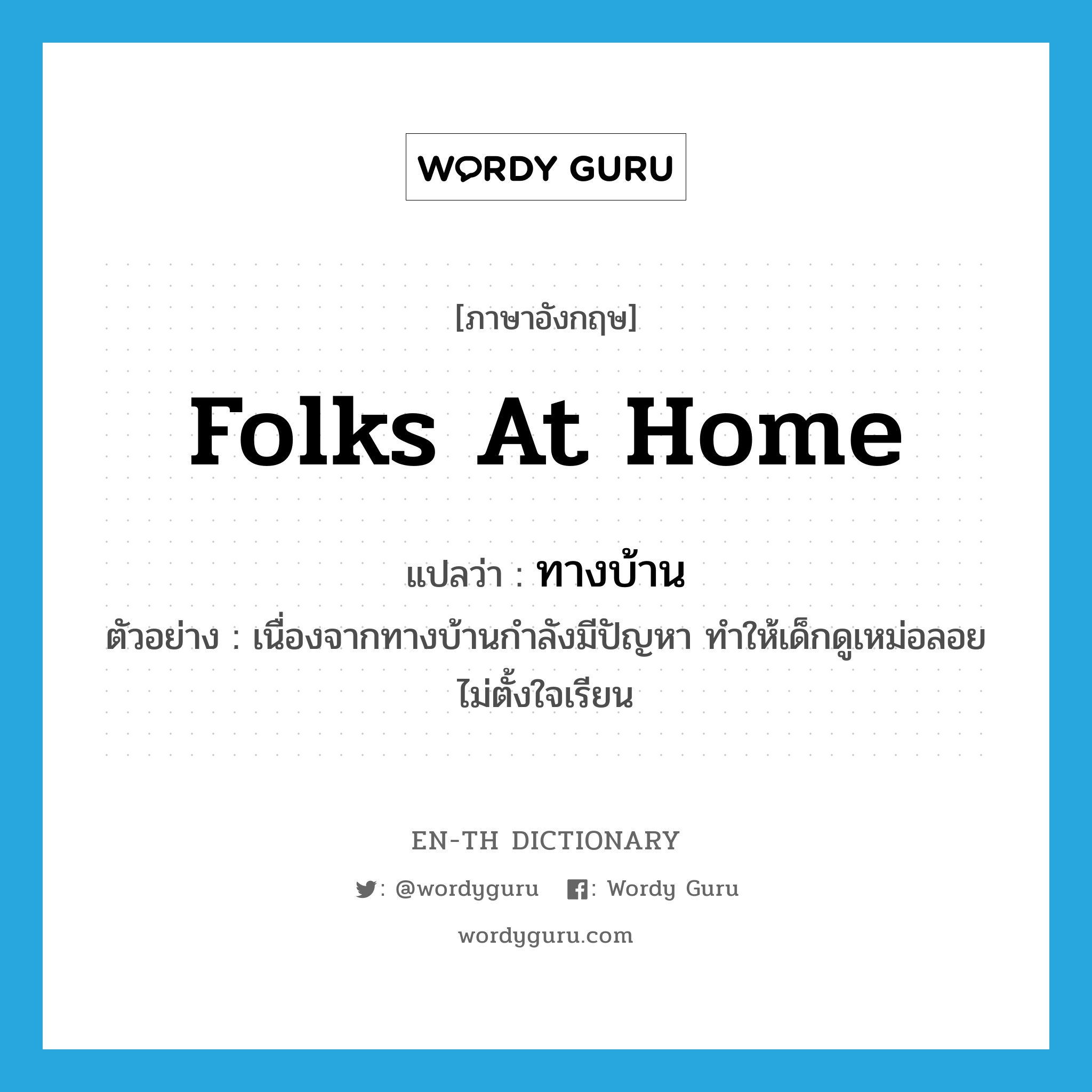 folks at home แปลว่า?, คำศัพท์ภาษาอังกฤษ folks at home แปลว่า ทางบ้าน ประเภท N ตัวอย่าง เนื่องจากทางบ้านกำลังมีปัญหา ทำให้เด็กดูเหม่อลอยไม่ตั้งใจเรียน หมวด N