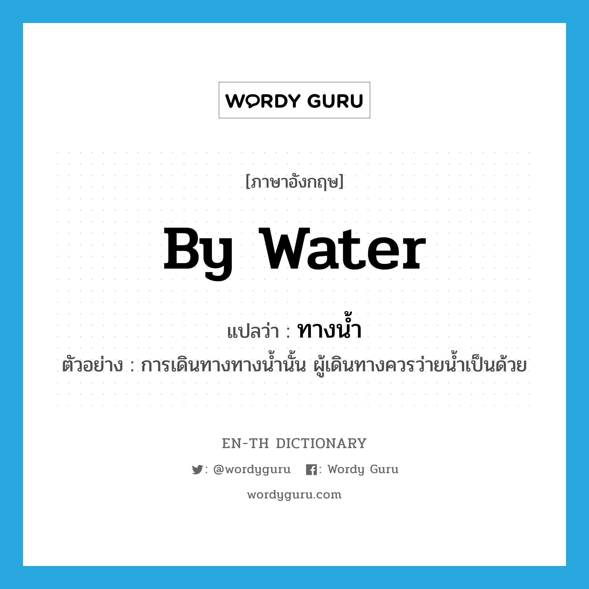 by water แปลว่า?, คำศัพท์ภาษาอังกฤษ by water แปลว่า ทางน้ำ ประเภท N ตัวอย่าง การเดินทางทางน้ำนั้น ผู้เดินทางควรว่ายน้ำเป็นด้วย หมวด N