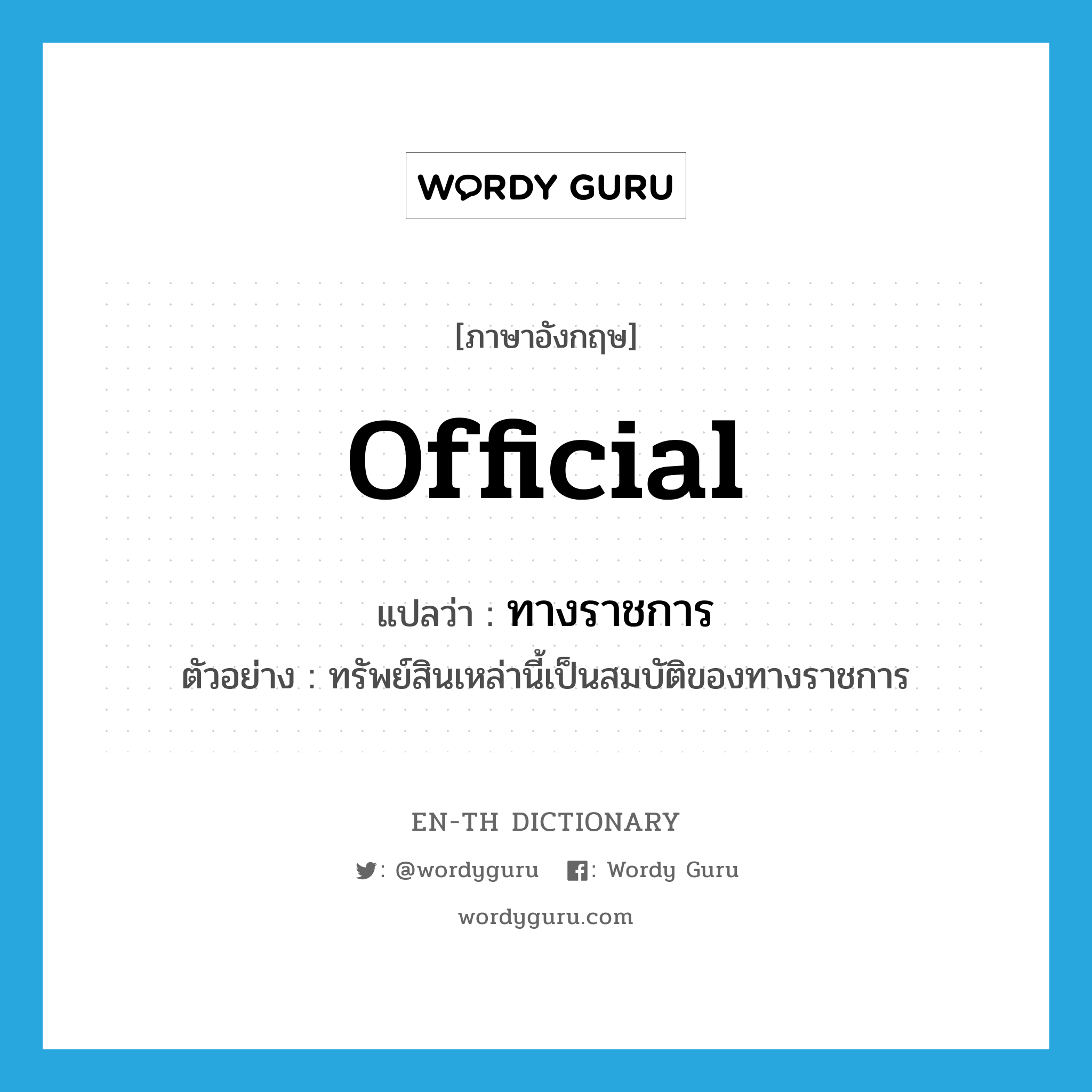 official แปลว่า?, คำศัพท์ภาษาอังกฤษ official แปลว่า ทางราชการ ประเภท N ตัวอย่าง ทรัพย์สินเหล่านี้เป็นสมบัติของทางราชการ หมวด N