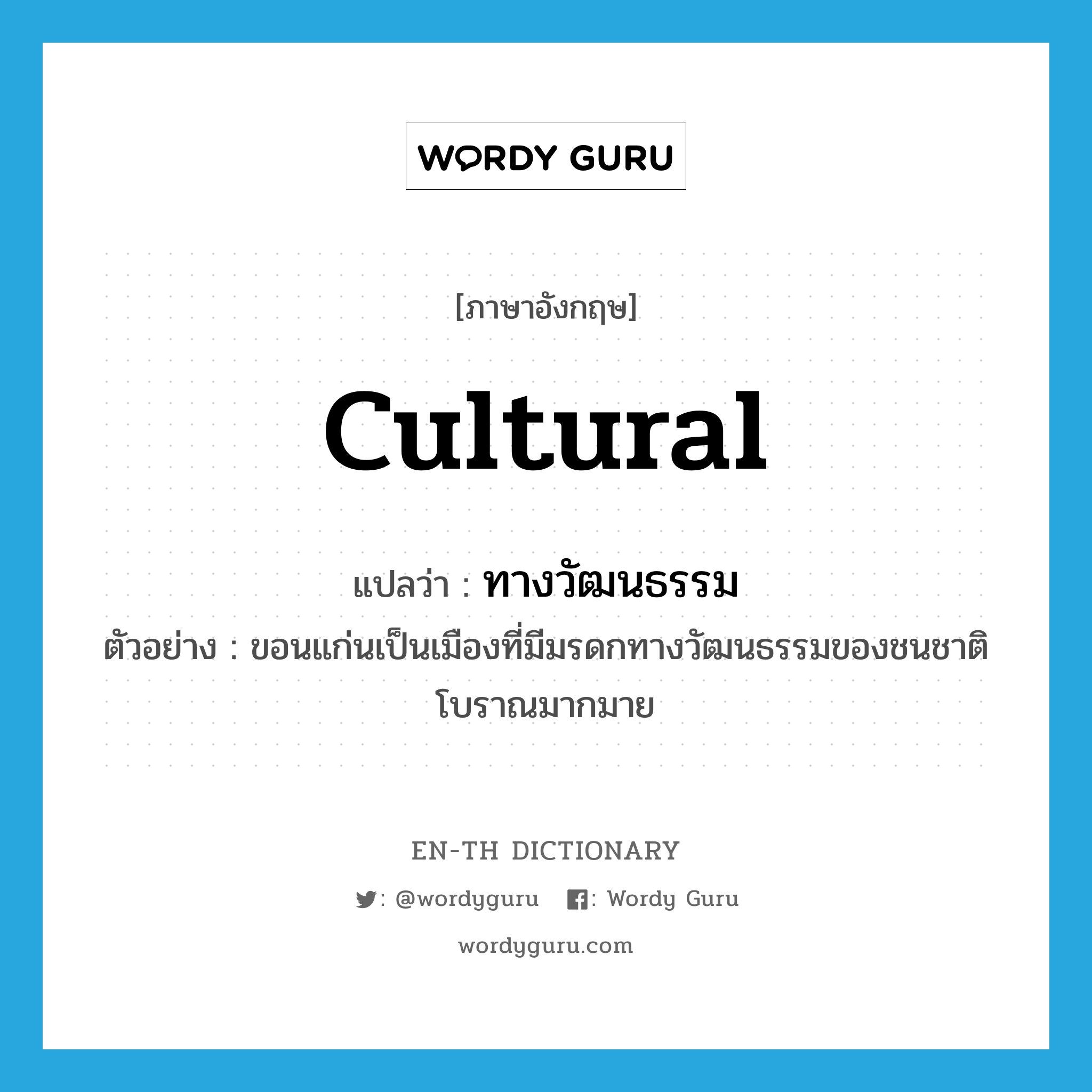 cultural แปลว่า?, คำศัพท์ภาษาอังกฤษ cultural แปลว่า ทางวัฒนธรรม ประเภท ADJ ตัวอย่าง ขอนแก่นเป็นเมืองที่มีมรดกทางวัฒนธรรมของชนชาติโบราณมากมาย หมวด ADJ