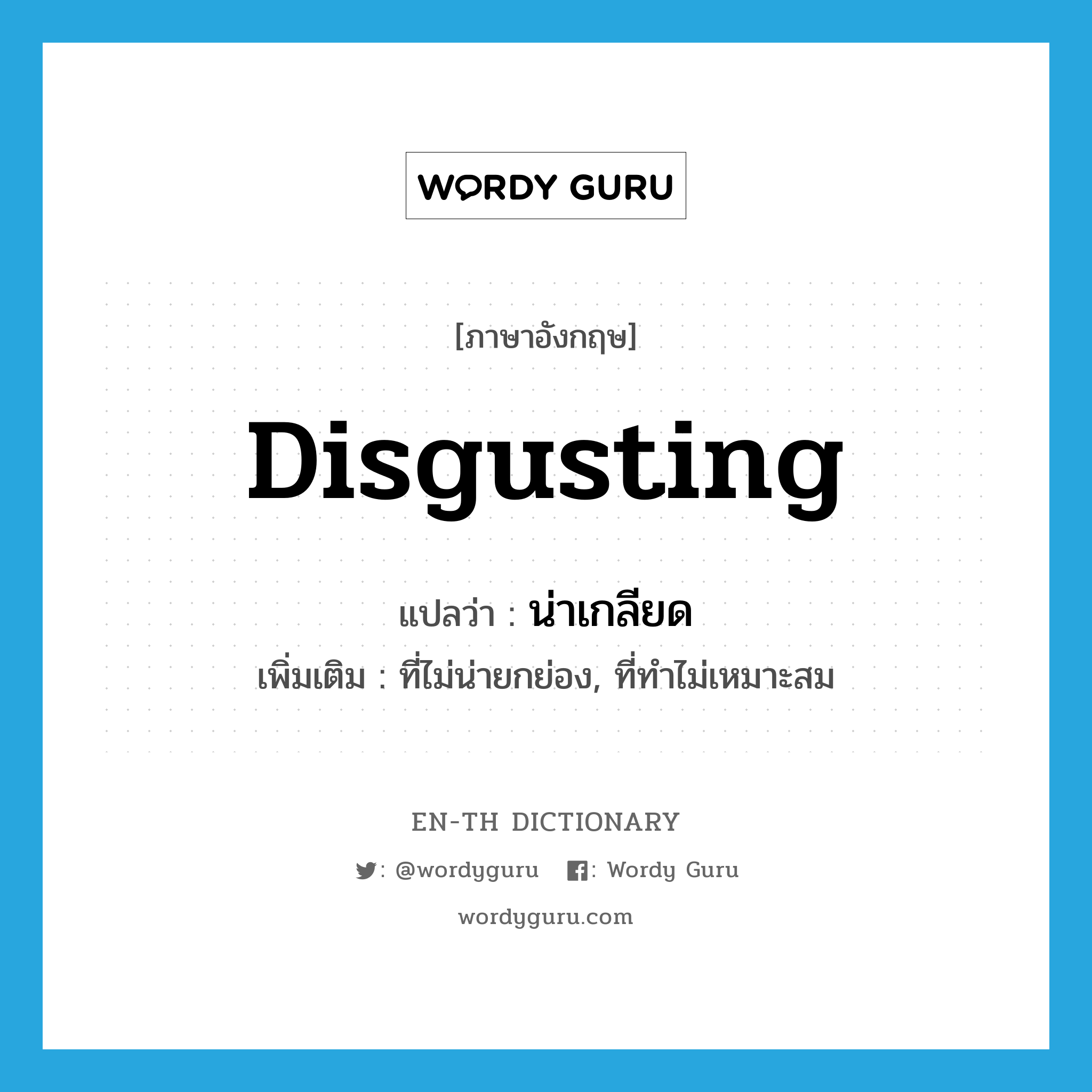 disgusting แปลว่า?, คำศัพท์ภาษาอังกฤษ disgusting แปลว่า น่าเกลียด ประเภท ADJ เพิ่มเติม ที่ไม่น่ายกย่อง, ที่ทำไม่เหมาะสม หมวด ADJ