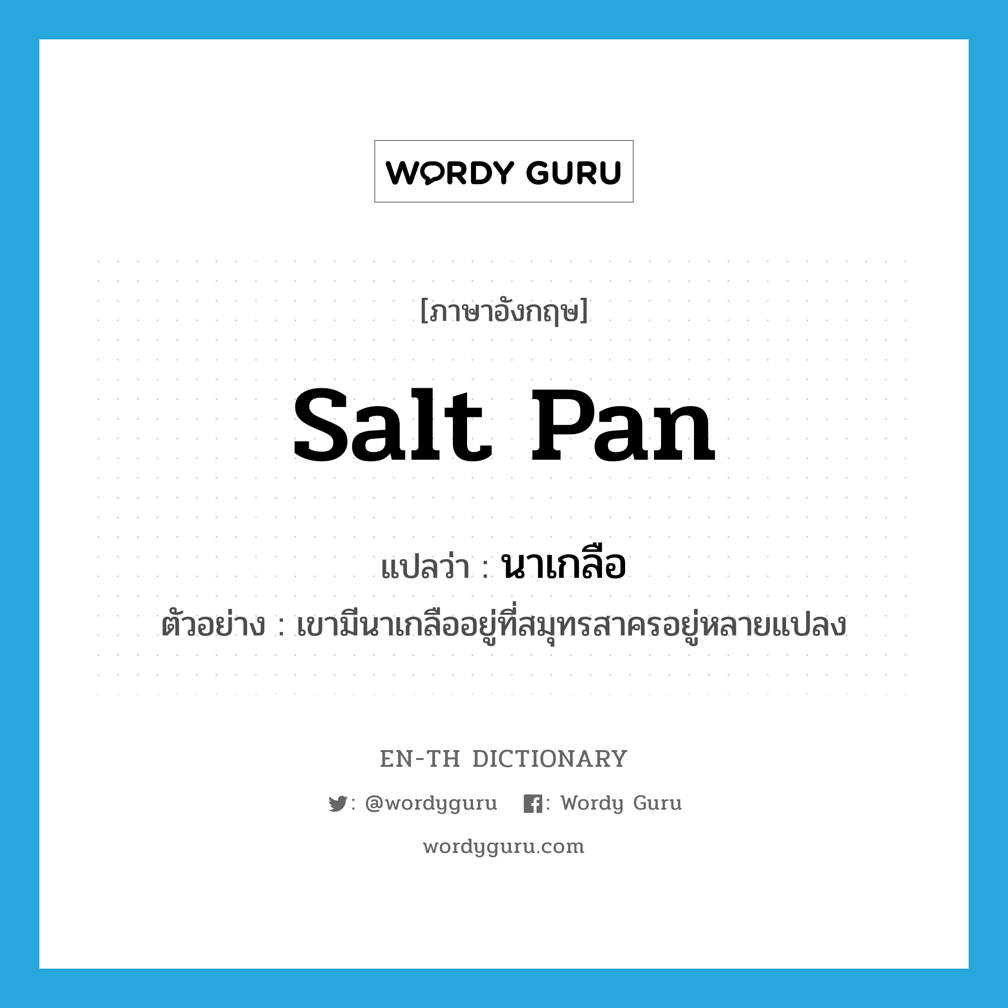 salt pan แปลว่า?, คำศัพท์ภาษาอังกฤษ salt pan แปลว่า นาเกลือ ประเภท N ตัวอย่าง เขามีนาเกลืออยู่ที่สมุทรสาครอยู่หลายแปลง หมวด N