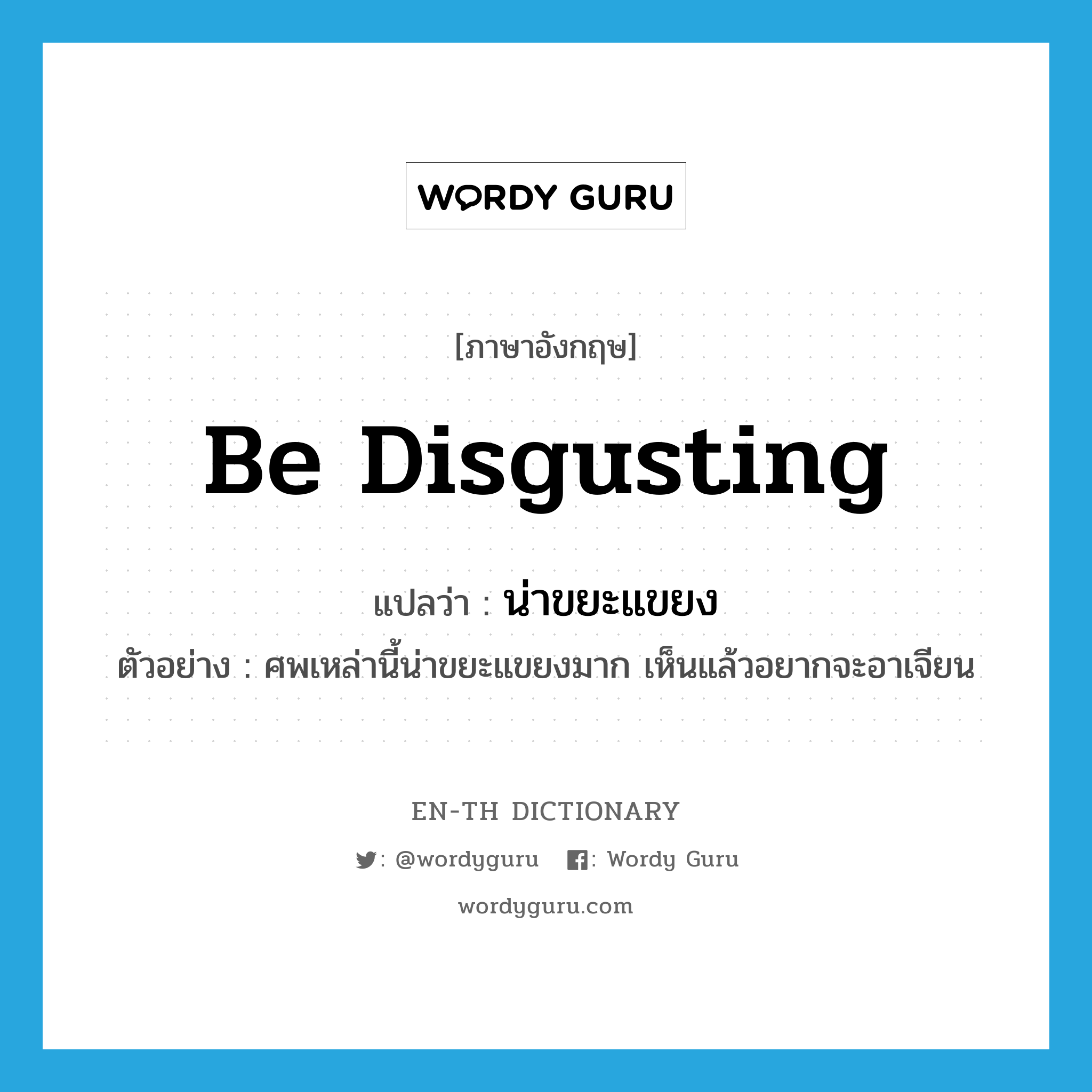 be disgusting แปลว่า?, คำศัพท์ภาษาอังกฤษ be disgusting แปลว่า น่าขยะแขยง ประเภท V ตัวอย่าง ศพเหล่านี้น่าขยะแขยงมาก เห็นแล้วอยากจะอาเจียน หมวด V