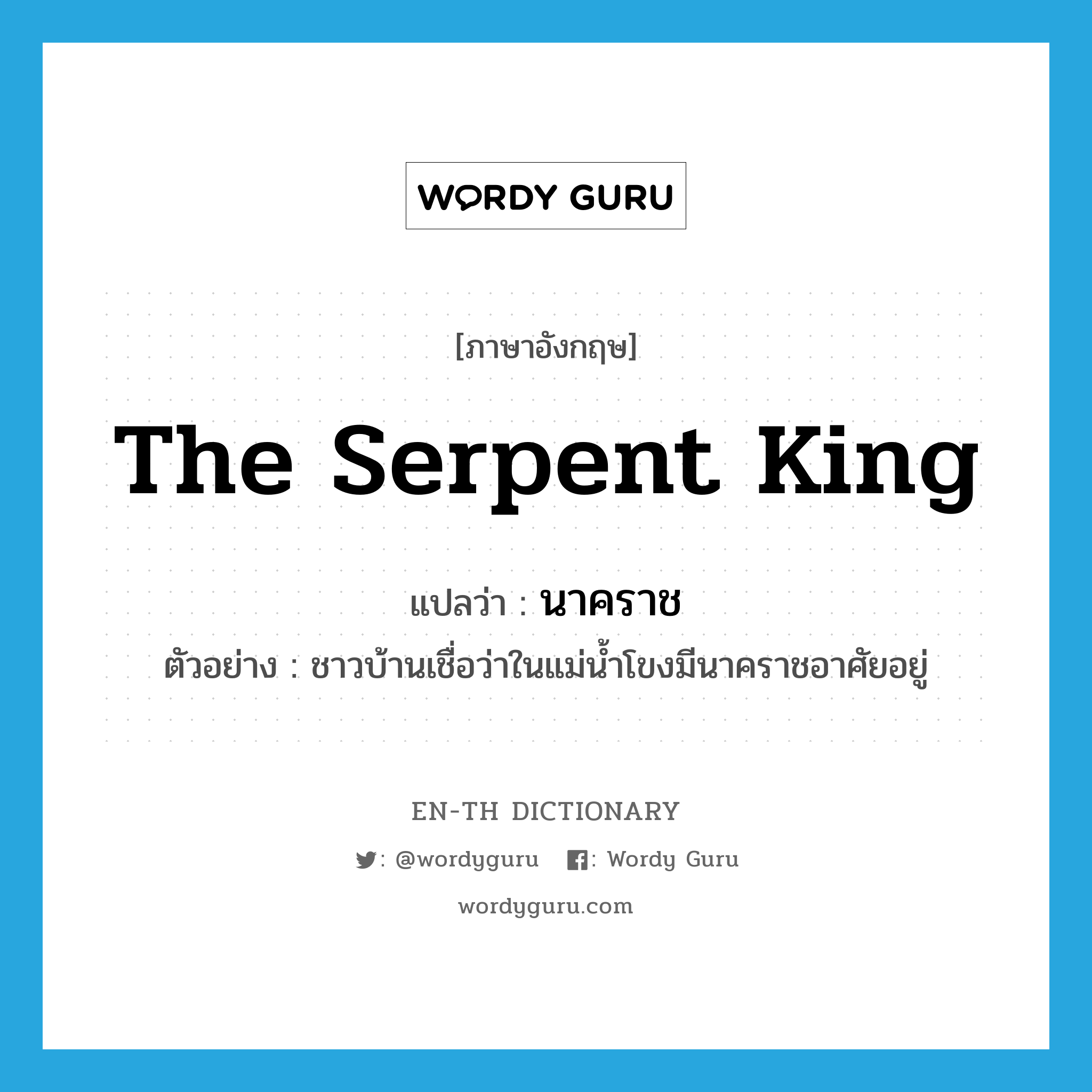 the serpent king แปลว่า?, คำศัพท์ภาษาอังกฤษ the serpent king แปลว่า นาคราช ประเภท N ตัวอย่าง ชาวบ้านเชื่อว่าในแม่น้ำโขงมีนาคราชอาศัยอยู่ หมวด N