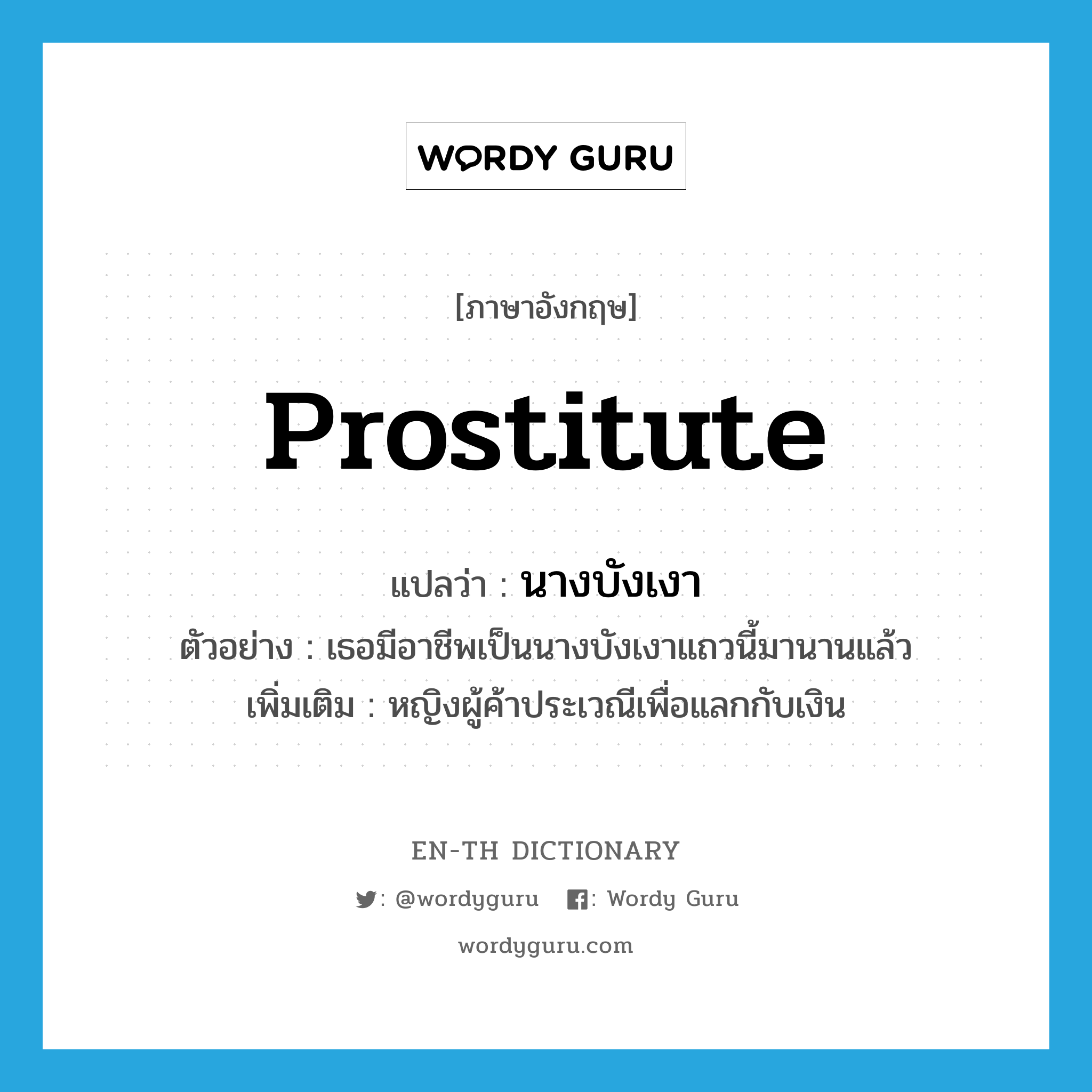 prostitute แปลว่า?, คำศัพท์ภาษาอังกฤษ prostitute แปลว่า นางบังเงา ประเภท N ตัวอย่าง เธอมีอาชีพเป็นนางบังเงาแถวนี้มานานแล้ว เพิ่มเติม หญิงผู้ค้าประเวณีเพื่อแลกกับเงิน หมวด N