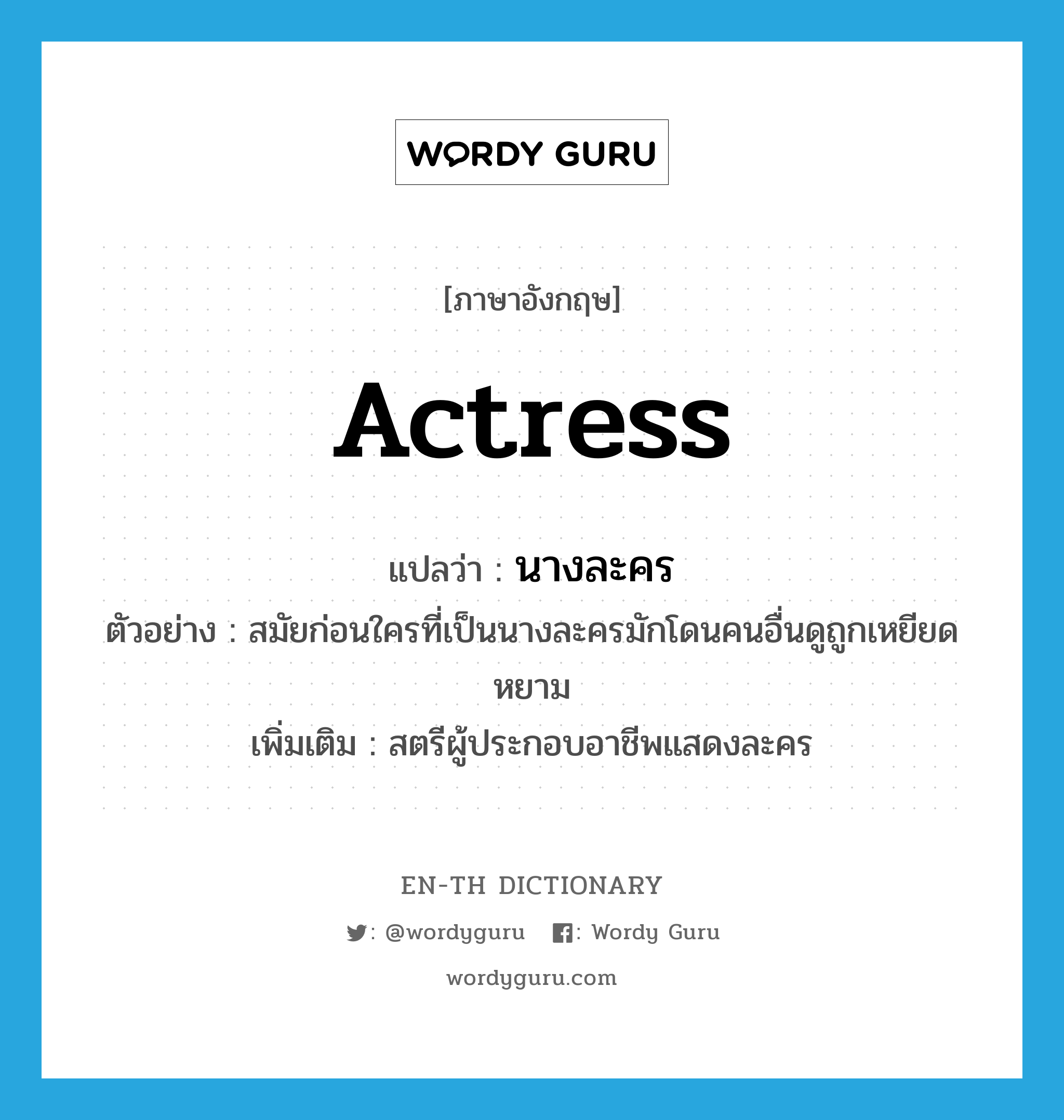 actress แปลว่า?, คำศัพท์ภาษาอังกฤษ actress แปลว่า นางละคร ประเภท N ตัวอย่าง สมัยก่อนใครที่เป็นนางละครมักโดนคนอื่นดูถูกเหยียดหยาม เพิ่มเติม สตรีผู้ประกอบอาชีพแสดงละคร หมวด N