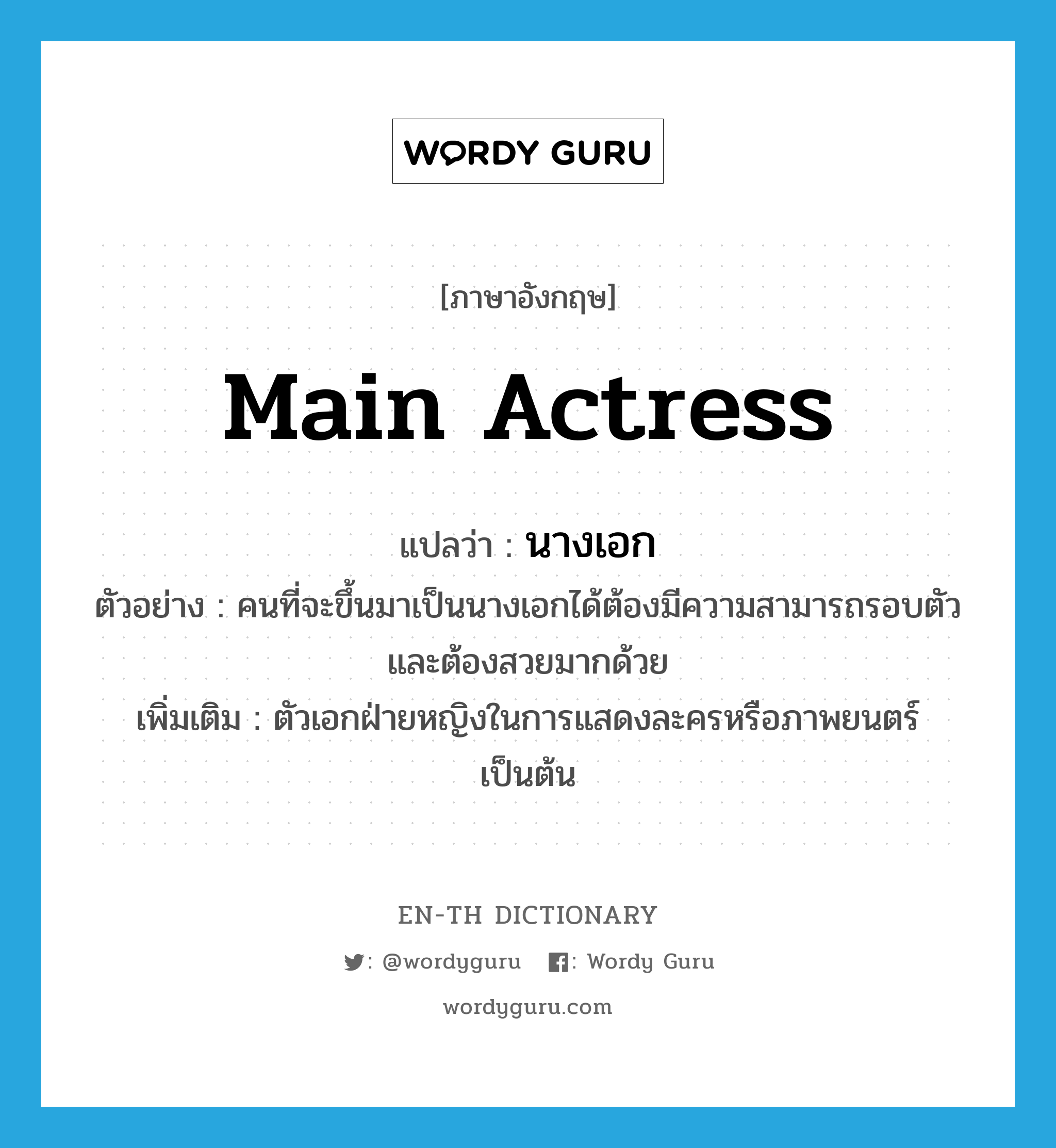 main actress แปลว่า?, คำศัพท์ภาษาอังกฤษ main actress แปลว่า นางเอก ประเภท N ตัวอย่าง คนที่จะขึ้นมาเป็นนางเอกได้ต้องมีความสามารถรอบตัวและต้องสวยมากด้วย เพิ่มเติม ตัวเอกฝ่ายหญิงในการแสดงละครหรือภาพยนตร์เป็นต้น หมวด N