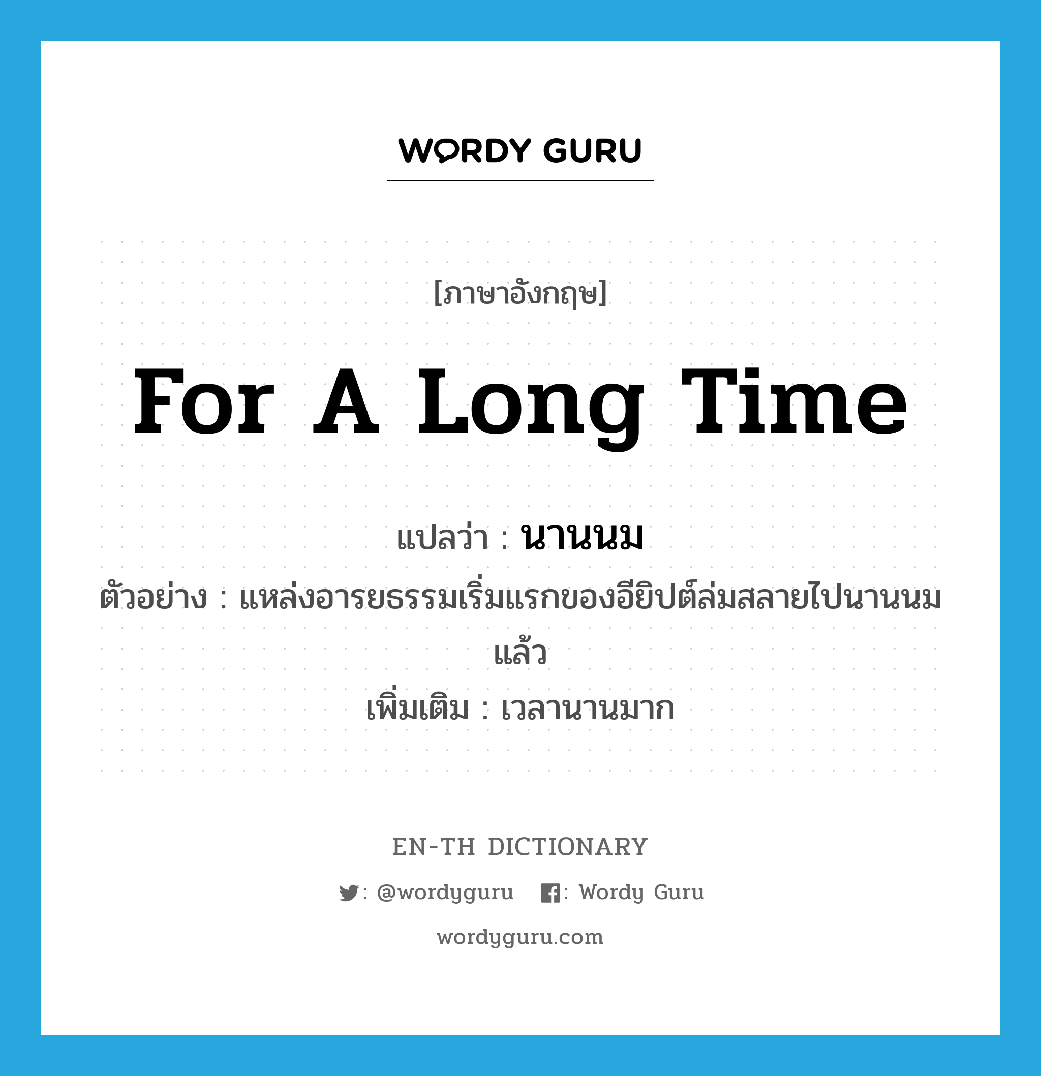 for a long time แปลว่า?, คำศัพท์ภาษาอังกฤษ for a long time แปลว่า นานนม ประเภท ADV ตัวอย่าง แหล่งอารยธรรมเริ่มแรกของอียิปต์ล่มสลายไปนานนมแล้ว เพิ่มเติม เวลานานมาก หมวด ADV