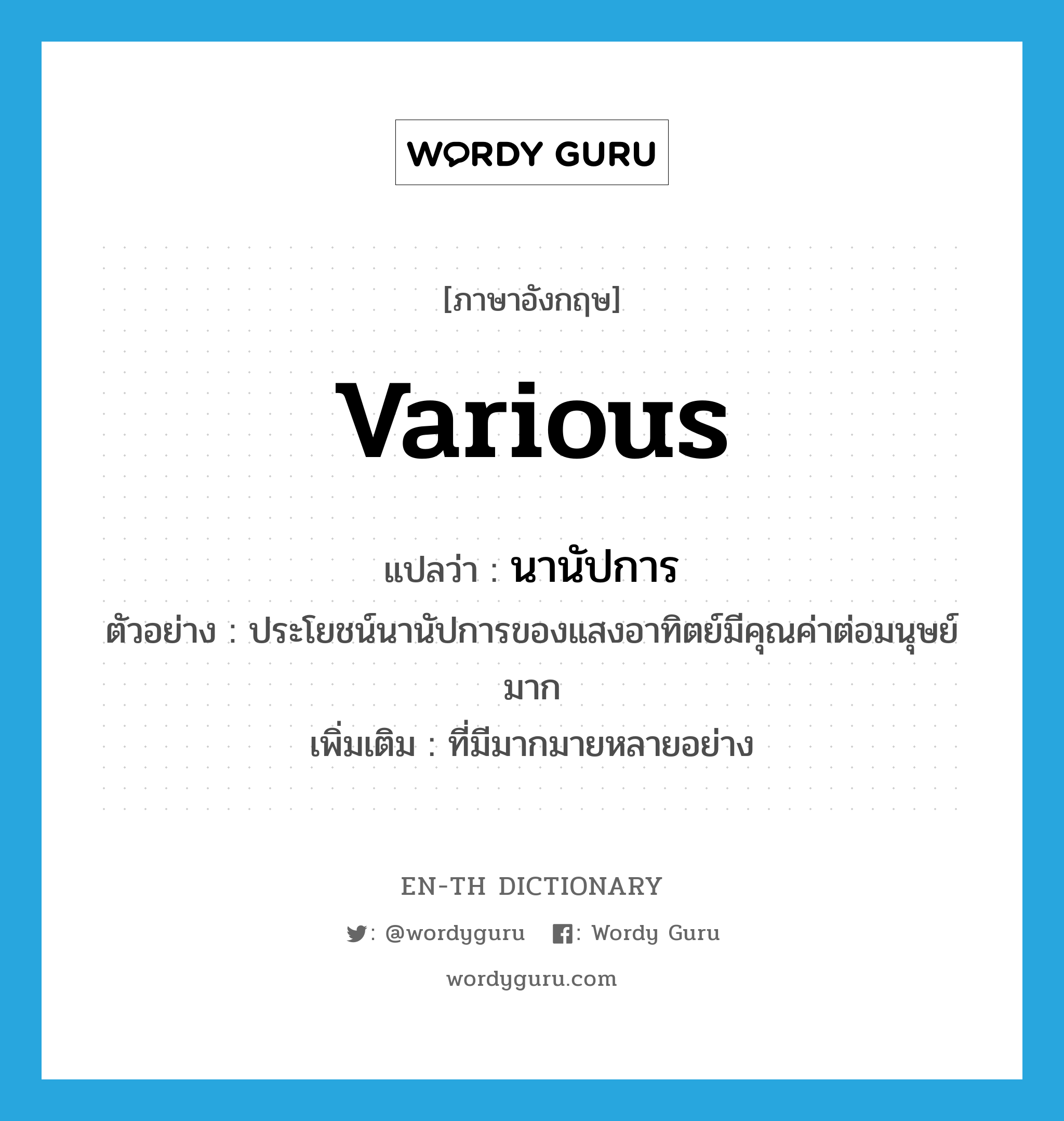 various แปลว่า?, คำศัพท์ภาษาอังกฤษ various แปลว่า นานัปการ ประเภท ADJ ตัวอย่าง ประโยชน์นานัปการของแสงอาทิตย์มีคุณค่าต่อมนุษย์มาก เพิ่มเติม ที่มีมากมายหลายอย่าง หมวด ADJ