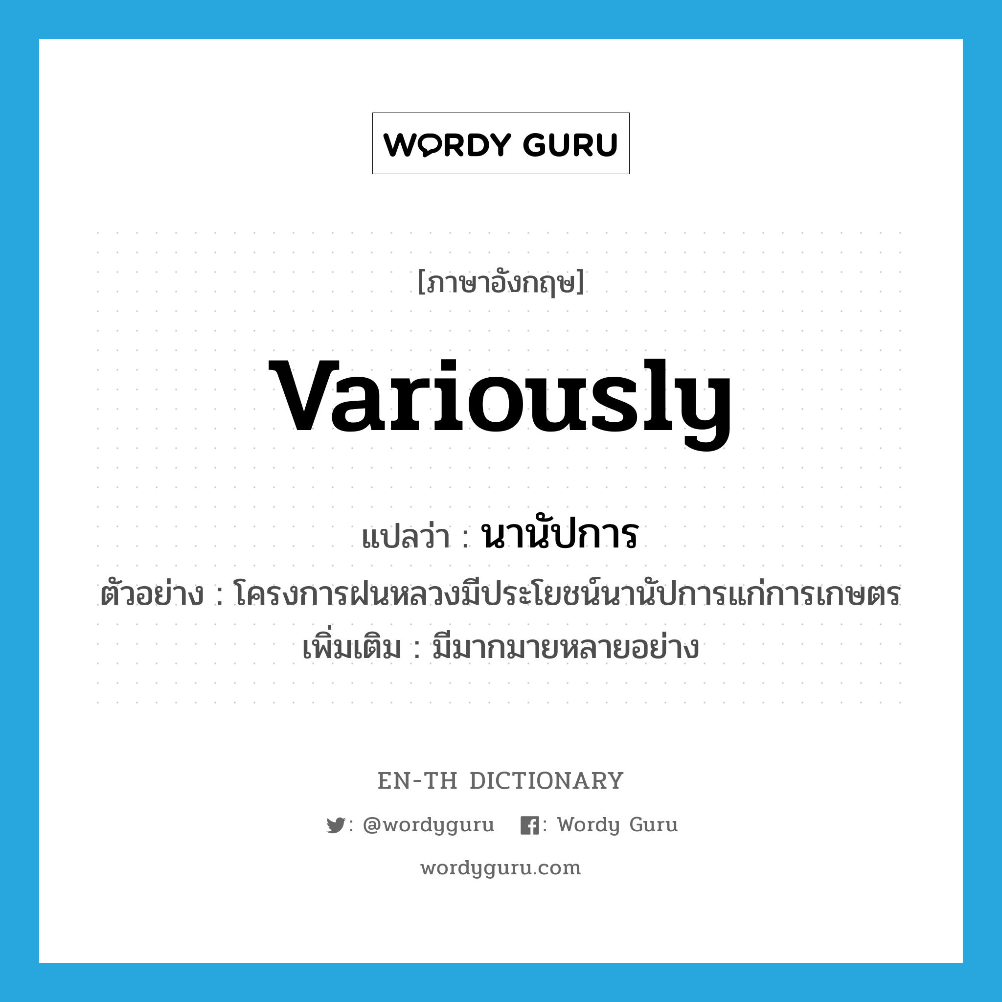 variously แปลว่า?, คำศัพท์ภาษาอังกฤษ variously แปลว่า นานัปการ ประเภท ADV ตัวอย่าง โครงการฝนหลวงมีประโยชน์นานัปการแก่การเกษตร เพิ่มเติม มีมากมายหลายอย่าง หมวด ADV