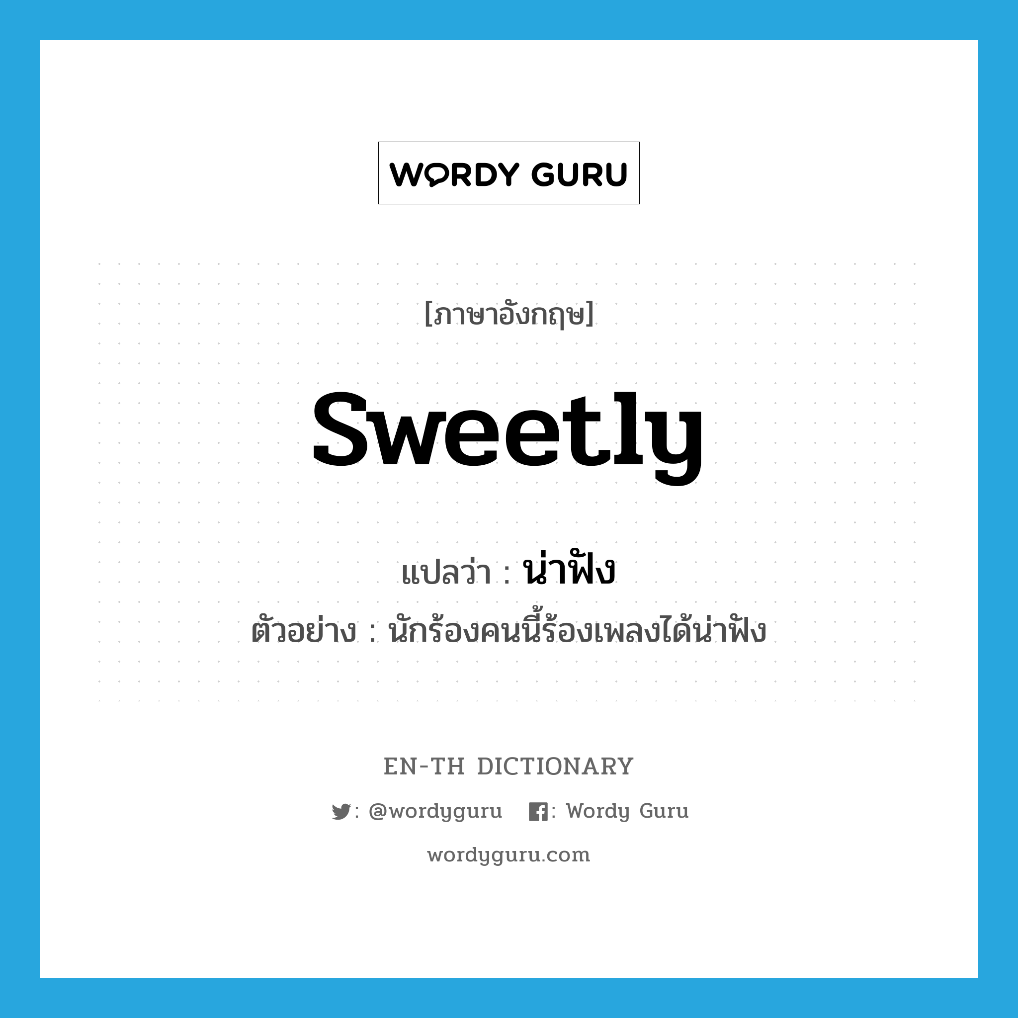 sweetly แปลว่า?, คำศัพท์ภาษาอังกฤษ sweetly แปลว่า น่าฟัง ประเภท ADV ตัวอย่าง นักร้องคนนี้ร้องเพลงได้น่าฟัง หมวด ADV