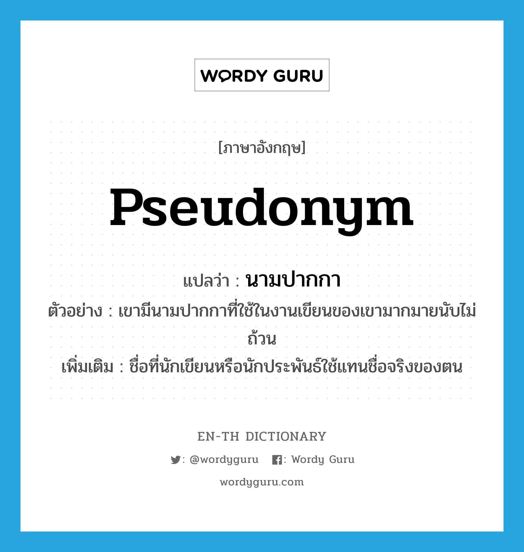 pseudonym แปลว่า?, คำศัพท์ภาษาอังกฤษ pseudonym แปลว่า นามปากกา ประเภท N ตัวอย่าง เขามีนามปากกาที่ใช้ในงานเขียนของเขามากมายนับไม่ถ้วน เพิ่มเติม ชื่อที่นักเขียนหรือนักประพันธ์ใช้แทนชื่อจริงของตน หมวด N