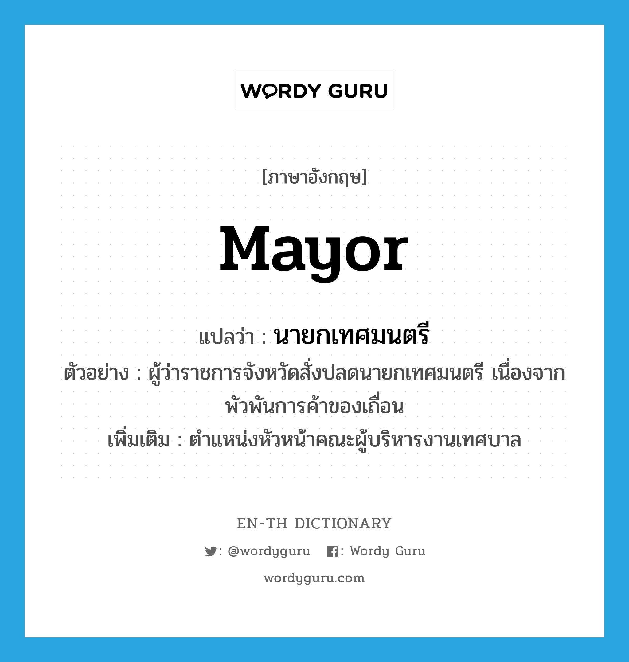 mayor แปลว่า?, คำศัพท์ภาษาอังกฤษ mayor แปลว่า นายกเทศมนตรี ประเภท N ตัวอย่าง ผู้ว่าราชการจังหวัดสั่งปลดนายกเทศมนตรี เนื่องจากพัวพันการค้าของเถื่อน เพิ่มเติม ตำแหน่งหัวหน้าคณะผู้บริหารงานเทศบาล หมวด N