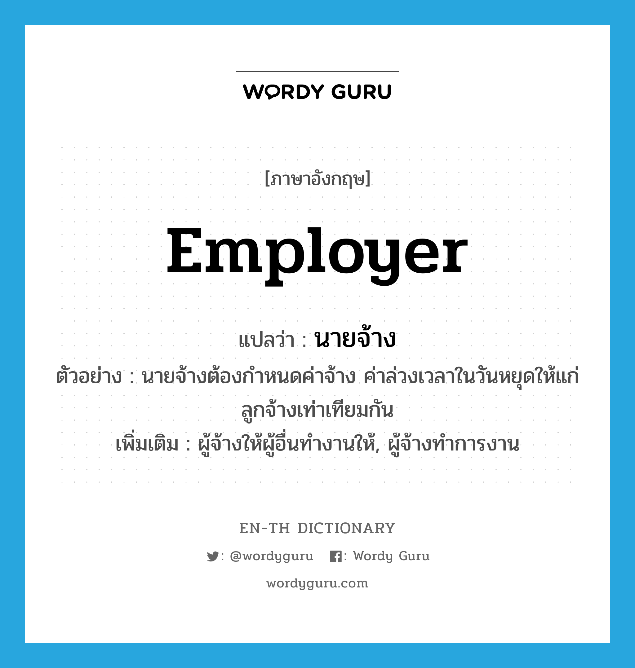 employer แปลว่า?, คำศัพท์ภาษาอังกฤษ employer แปลว่า นายจ้าง ประเภท N ตัวอย่าง นายจ้างต้องกำหนดค่าจ้าง ค่าล่วงเวลาในวันหยุดให้แก่ลูกจ้างเท่าเทียมกัน เพิ่มเติม ผู้จ้างให้ผู้อื่นทำงานให้, ผู้จ้างทำการงาน หมวด N