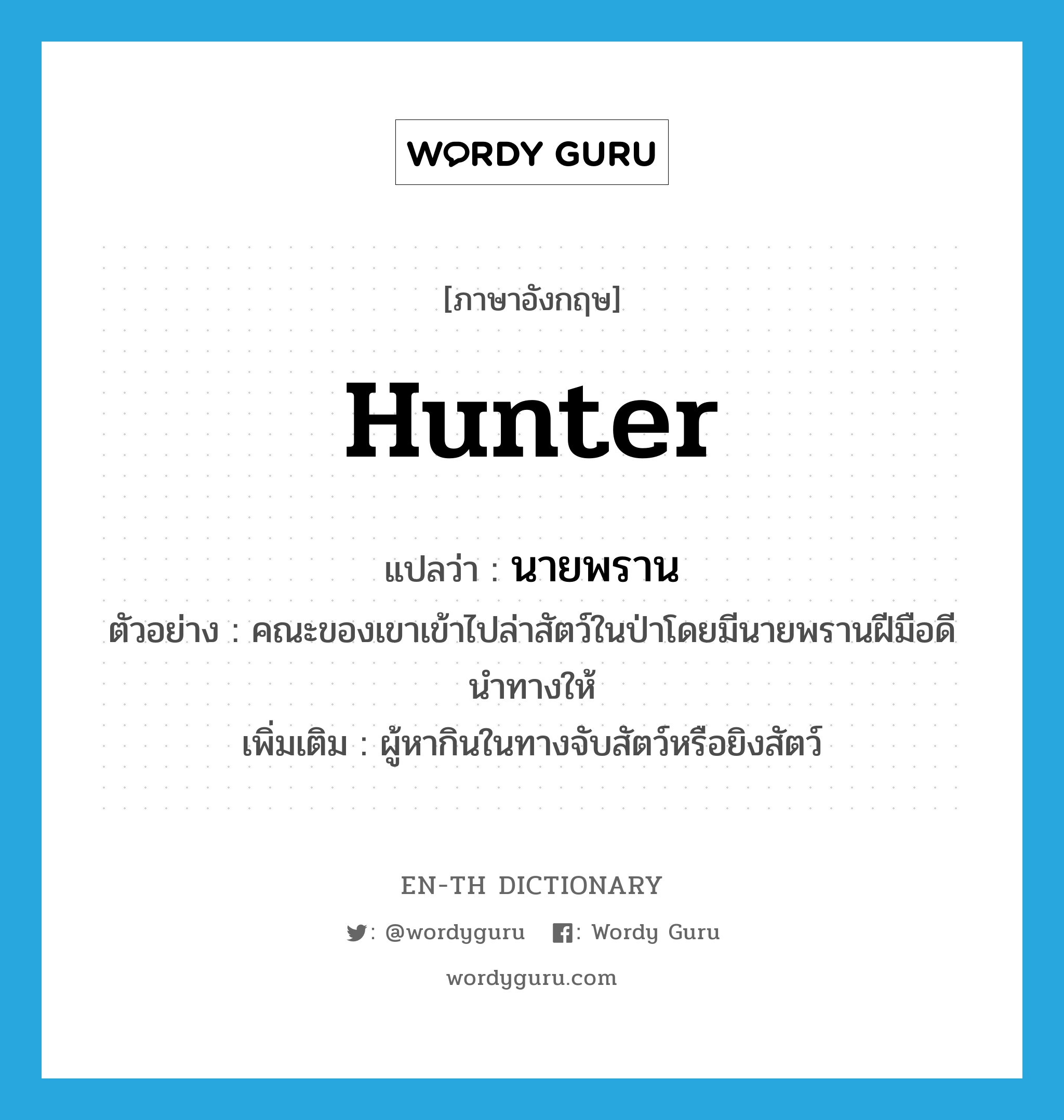 hunter แปลว่า?, คำศัพท์ภาษาอังกฤษ hunter แปลว่า นายพราน ประเภท N ตัวอย่าง คณะของเขาเข้าไปล่าสัตว์ในป่าโดยมีนายพรานฝีมือดีนำทางให้ เพิ่มเติม ผู้หากินในทางจับสัตว์หรือยิงสัตว์ หมวด N