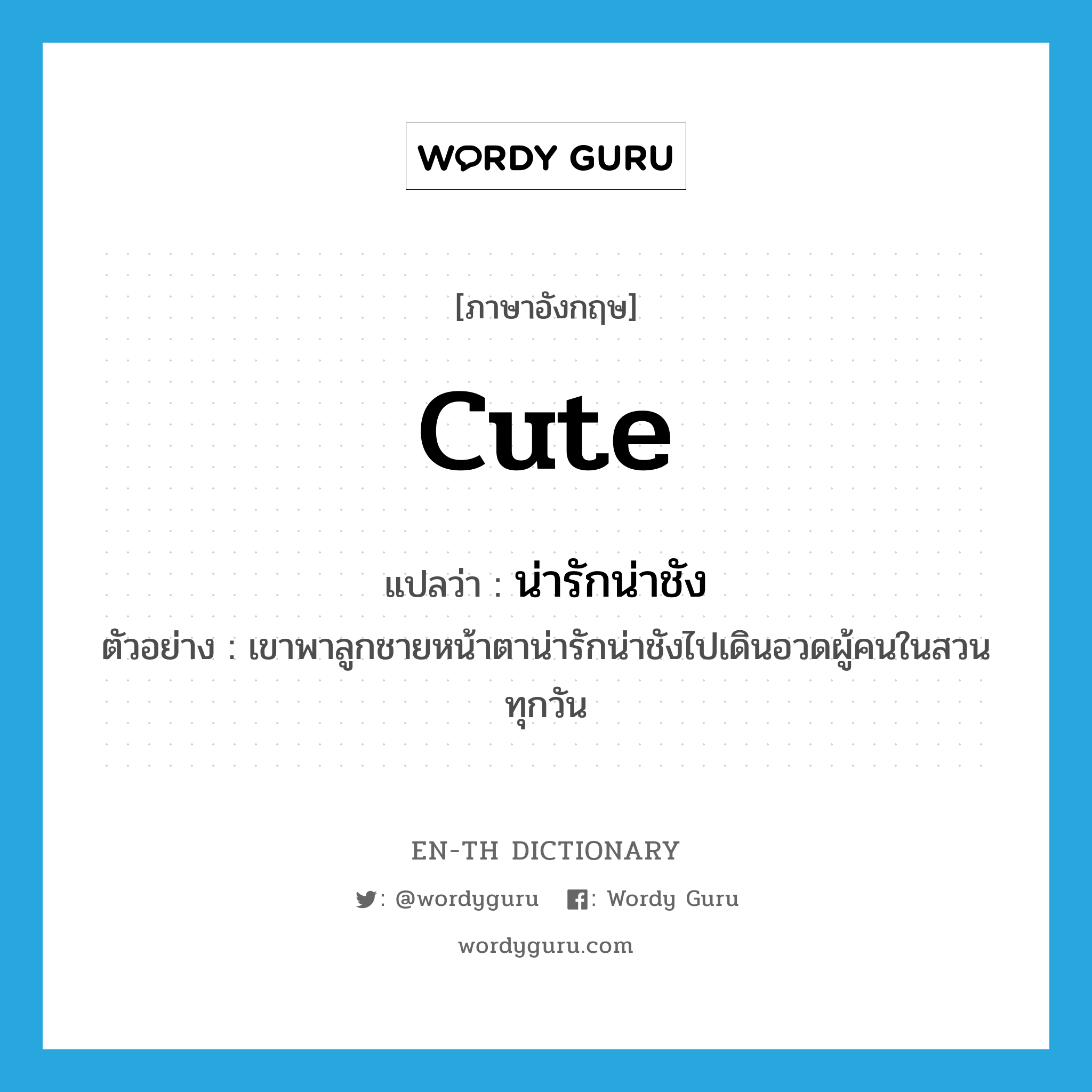 cute แปลว่า?, คำศัพท์ภาษาอังกฤษ cute แปลว่า น่ารักน่าชัง ประเภท ADJ ตัวอย่าง เขาพาลูกชายหน้าตาน่ารักน่าชังไปเดินอวดผู้คนในสวนทุกวัน หมวด ADJ