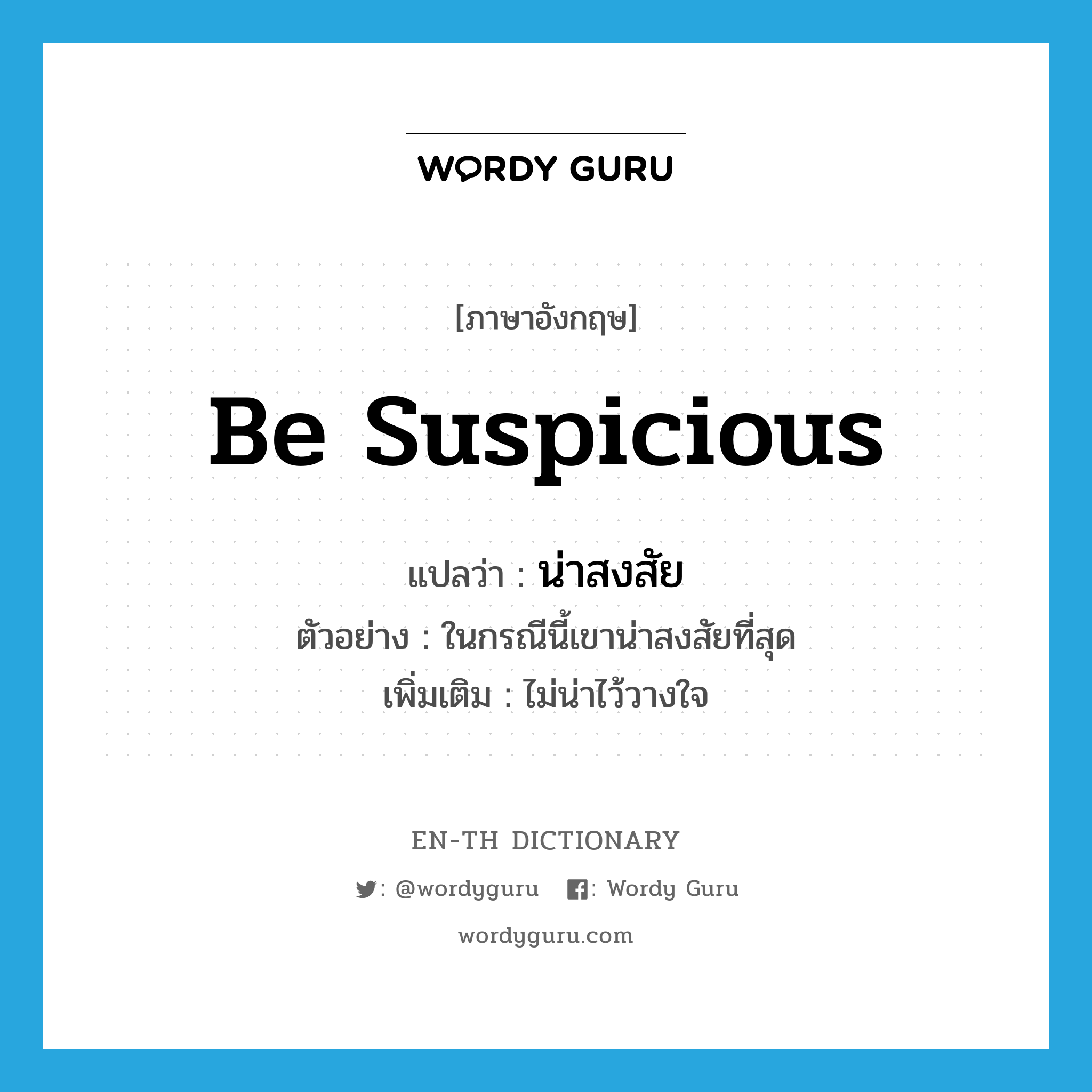 be suspicious แปลว่า?, คำศัพท์ภาษาอังกฤษ be suspicious แปลว่า น่าสงสัย ประเภท V ตัวอย่าง ในกรณีนี้เขาน่าสงสัยที่สุด เพิ่มเติม ไม่น่าไว้วางใจ หมวด V