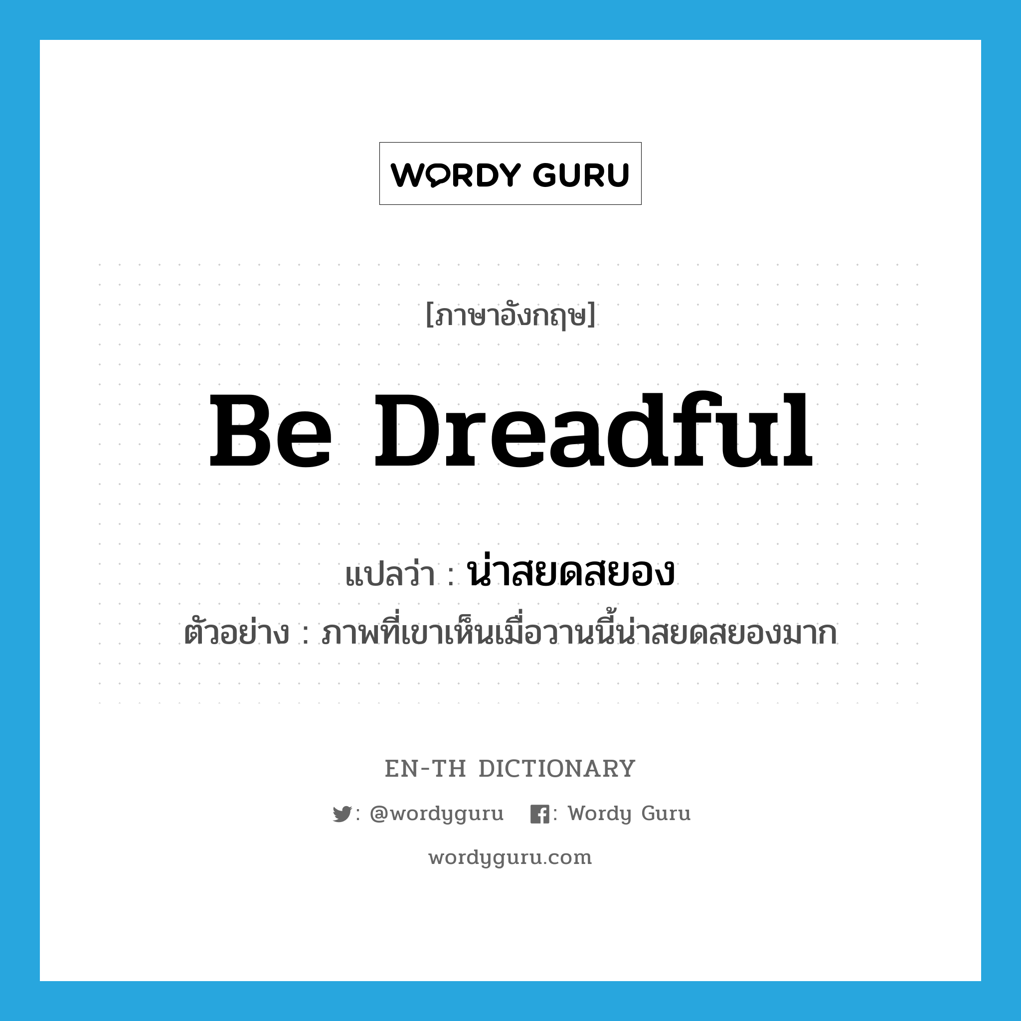 be dreadful แปลว่า?, คำศัพท์ภาษาอังกฤษ be dreadful แปลว่า น่าสยดสยอง ประเภท V ตัวอย่าง ภาพที่เขาเห็นเมื่อวานนี้น่าสยดสยองมาก หมวด V