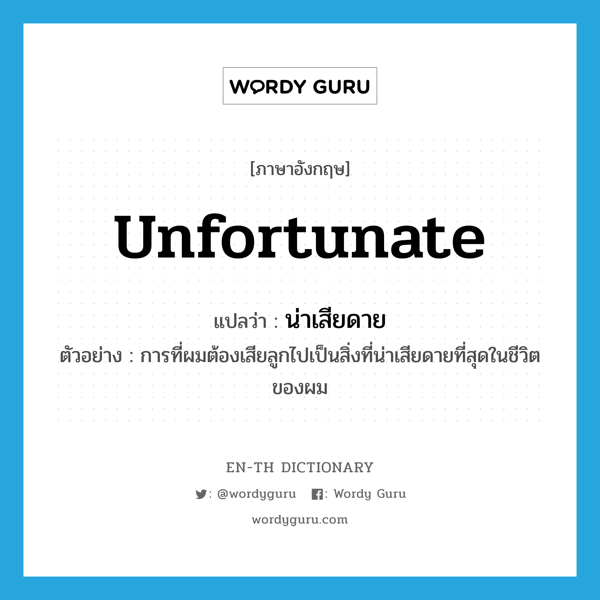 unfortunate แปลว่า?, คำศัพท์ภาษาอังกฤษ unfortunate แปลว่า น่าเสียดาย ประเภท ADJ ตัวอย่าง การที่ผมต้องเสียลูกไปเป็นสิ่งที่น่าเสียดายที่สุดในชีวิตของผม หมวด ADJ