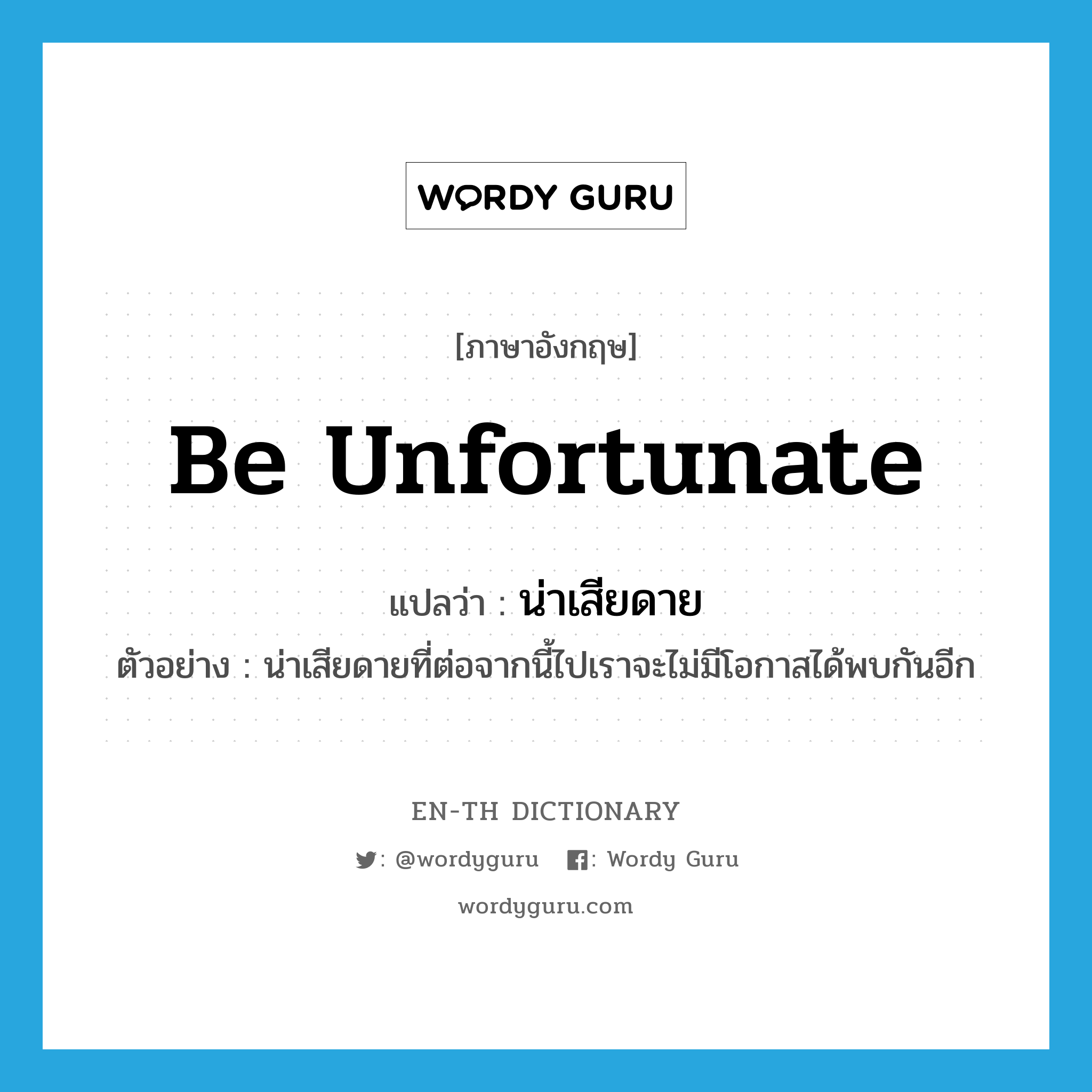 be unfortunate แปลว่า?, คำศัพท์ภาษาอังกฤษ be unfortunate แปลว่า น่าเสียดาย ประเภท V ตัวอย่าง น่าเสียดายที่ต่อจากนี้ไปเราจะไม่มีโอกาสได้พบกันอีก หมวด V