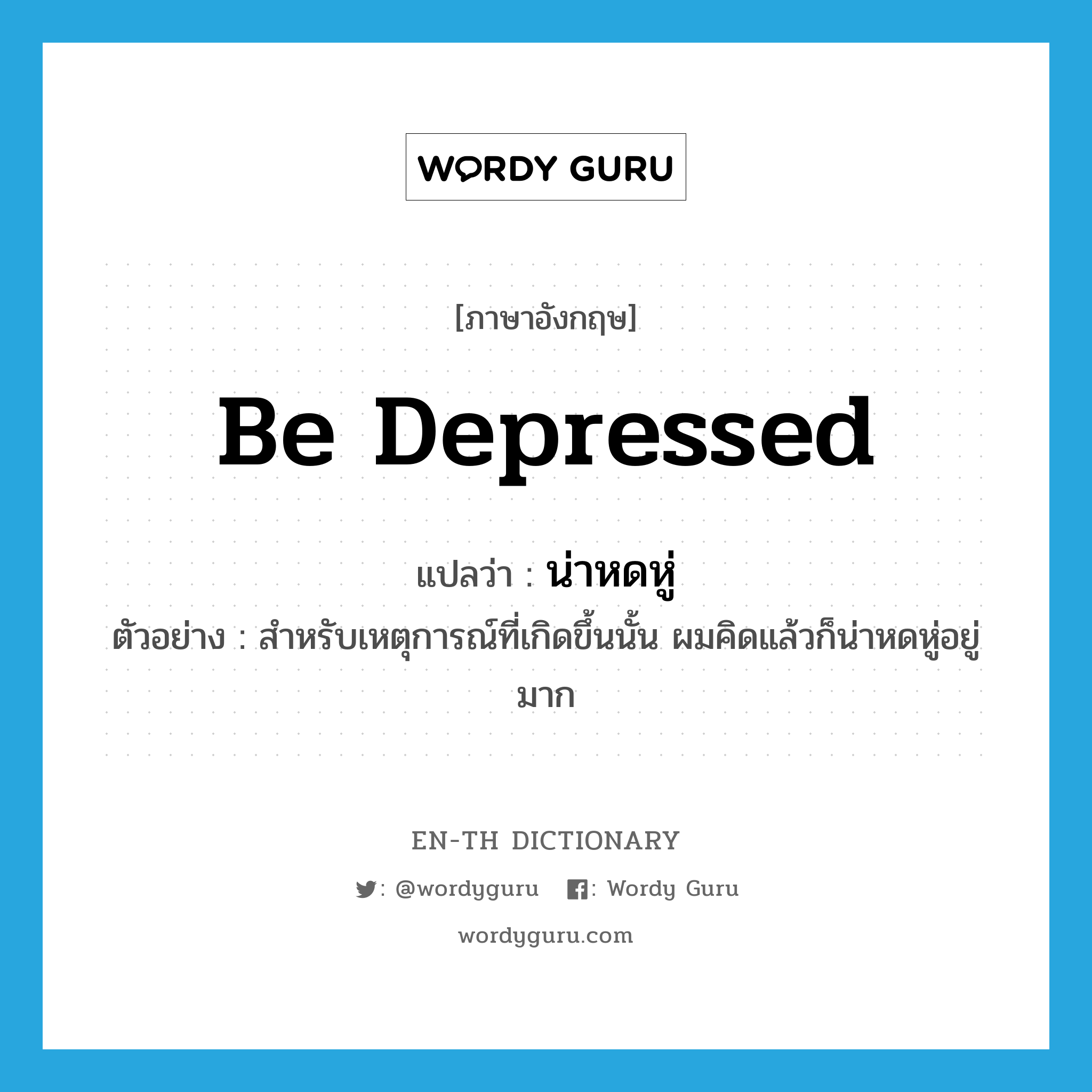 be depressed แปลว่า?, คำศัพท์ภาษาอังกฤษ be depressed แปลว่า น่าหดหู่ ประเภท V ตัวอย่าง สำหรับเหตุการณ์ที่เกิดขึ้นนั้น ผมคิดแล้วก็น่าหดหู่อยู่มาก หมวด V