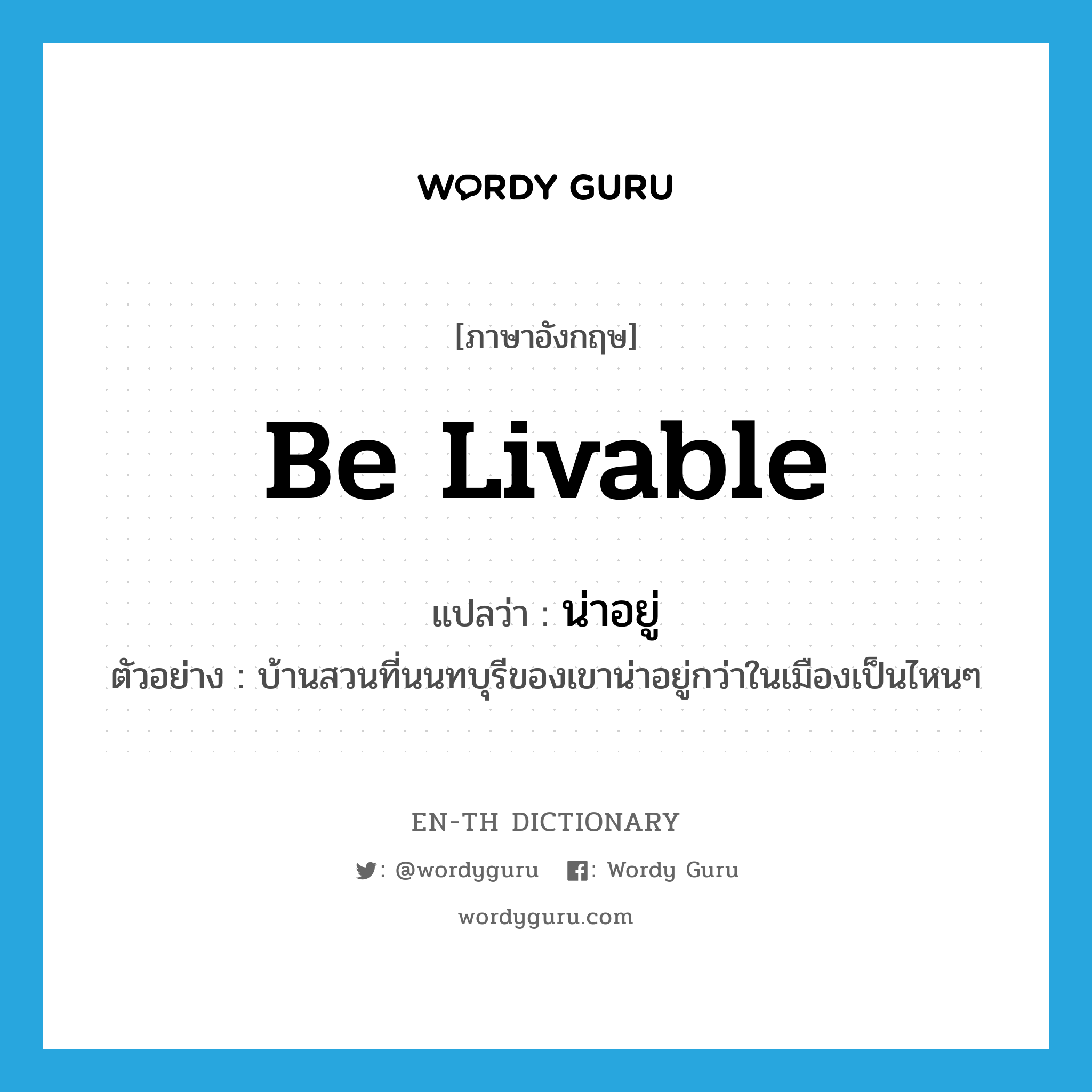 be livable แปลว่า?, คำศัพท์ภาษาอังกฤษ be livable แปลว่า น่าอยู่ ประเภท V ตัวอย่าง บ้านสวนที่นนทบุรีของเขาน่าอยู่กว่าในเมืองเป็นไหนๆ หมวด V