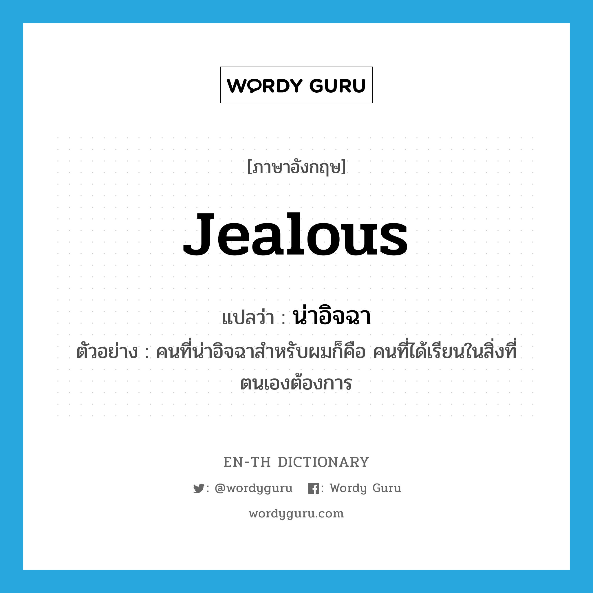 jealous แปลว่า?, คำศัพท์ภาษาอังกฤษ jealous แปลว่า น่าอิจฉา ประเภท ADJ ตัวอย่าง คนที่น่าอิจฉาสำหรับผมก็คือ คนที่ได้เรียนในสิ่งที่ตนเองต้องการ หมวด ADJ