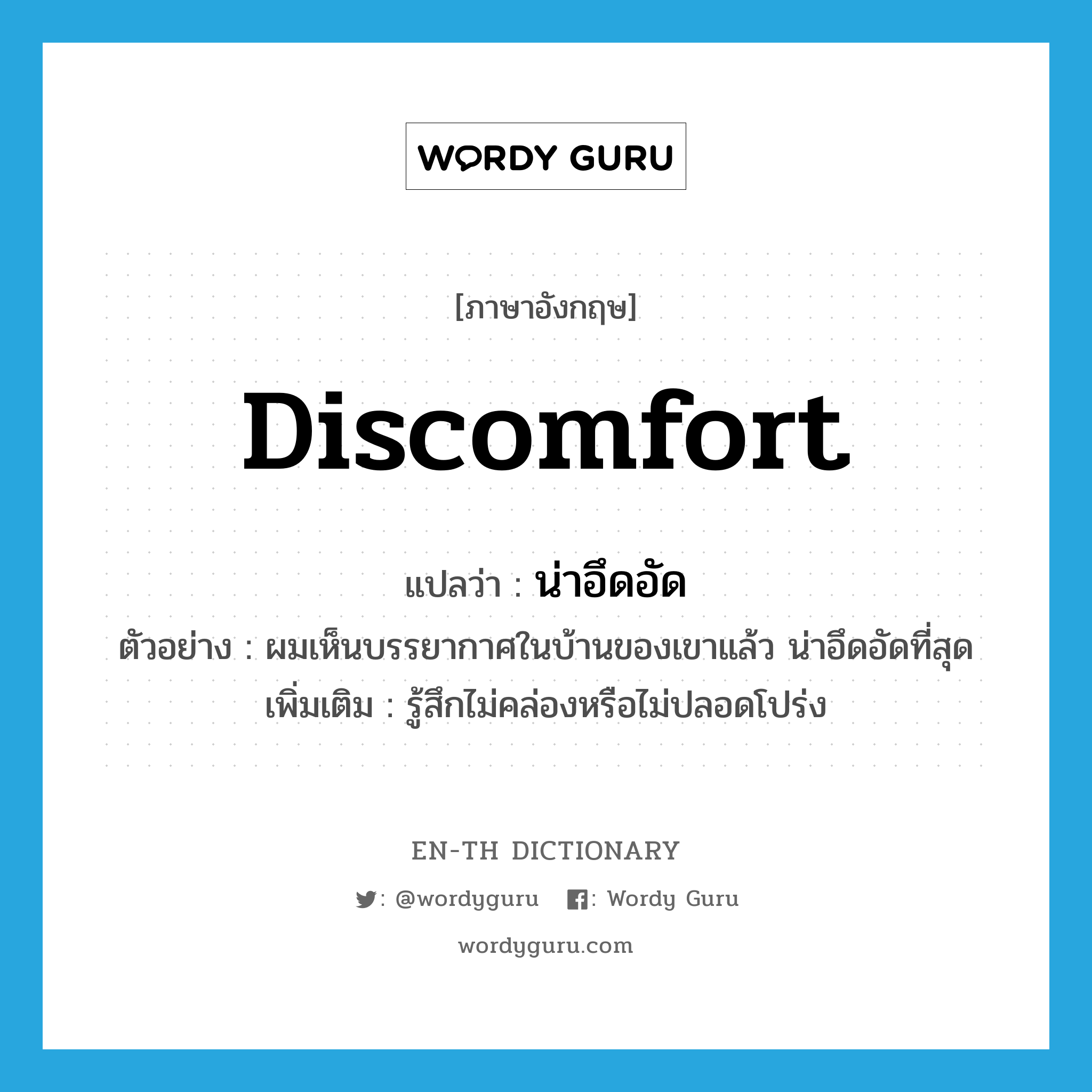 discomfort แปลว่า?, คำศัพท์ภาษาอังกฤษ discomfort แปลว่า น่าอึดอัด ประเภท V ตัวอย่าง ผมเห็นบรรยากาศในบ้านของเขาแล้ว น่าอึดอัดที่สุด เพิ่มเติม รู้สึกไม่คล่องหรือไม่ปลอดโปร่ง หมวด V