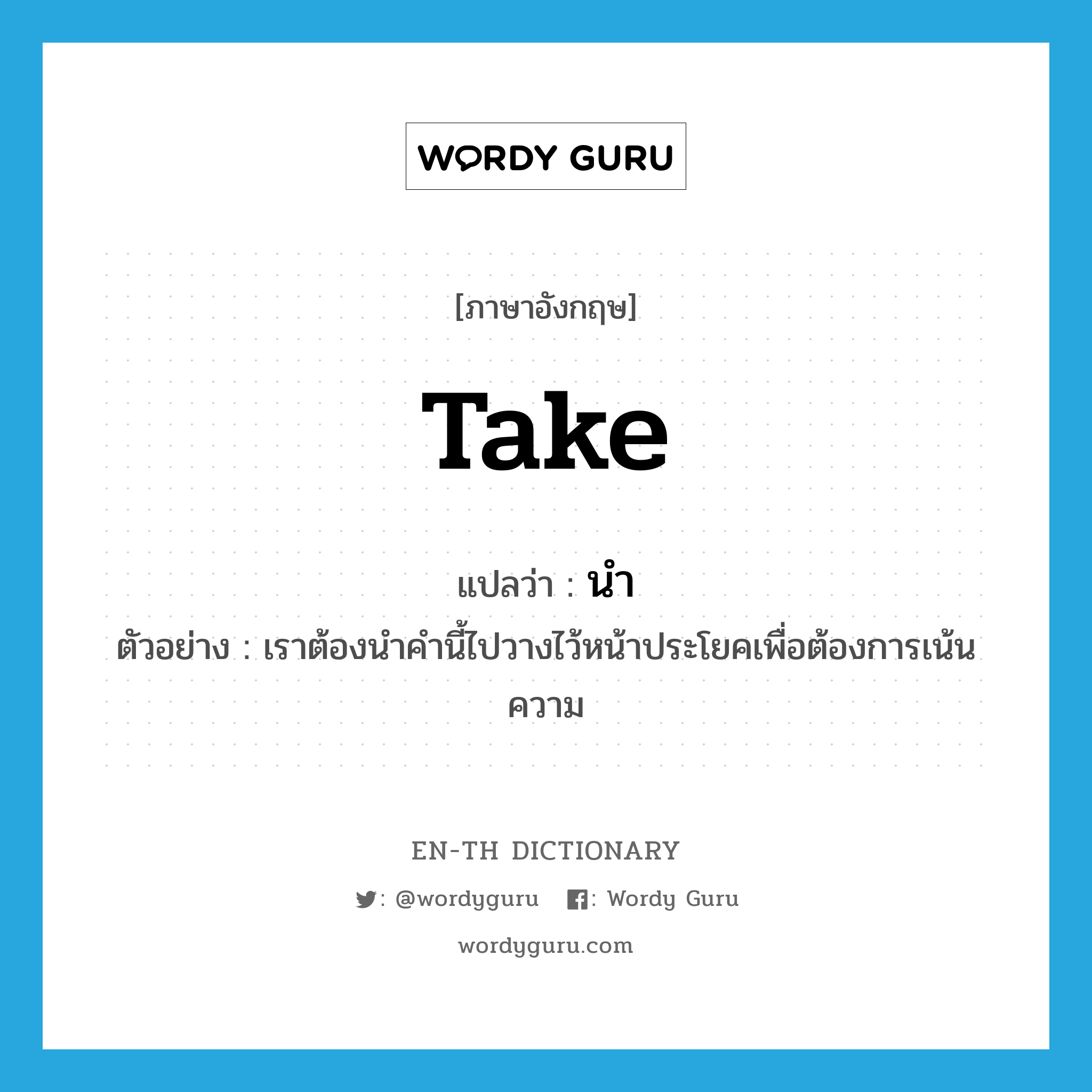 take แปลว่า?, คำศัพท์ภาษาอังกฤษ take แปลว่า นำ ประเภท V ตัวอย่าง เราต้องนำคำนี้ไปวางไว้หน้าประโยคเพื่อต้องการเน้นความ หมวด V