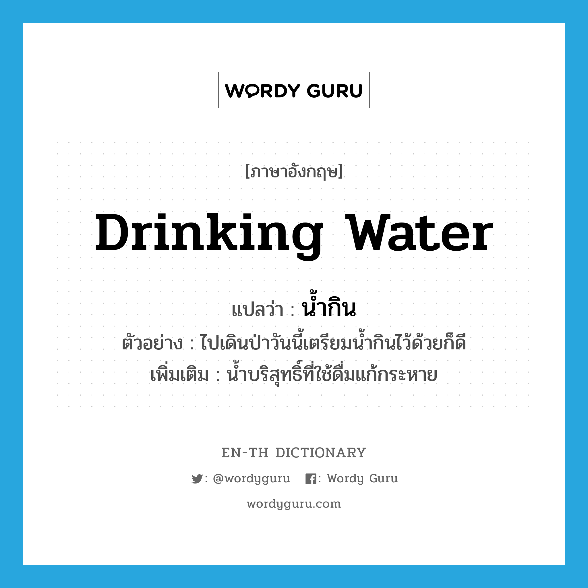 drinking water แปลว่า?, คำศัพท์ภาษาอังกฤษ drinking water แปลว่า น้ำกิน ประเภท N ตัวอย่าง ไปเดินป่าวันนี้เตรียมน้ำกินไว้ด้วยก็ดี เพิ่มเติม น้ำบริสุทธิ์ที่ใช้ดื่มแก้กระหาย หมวด N