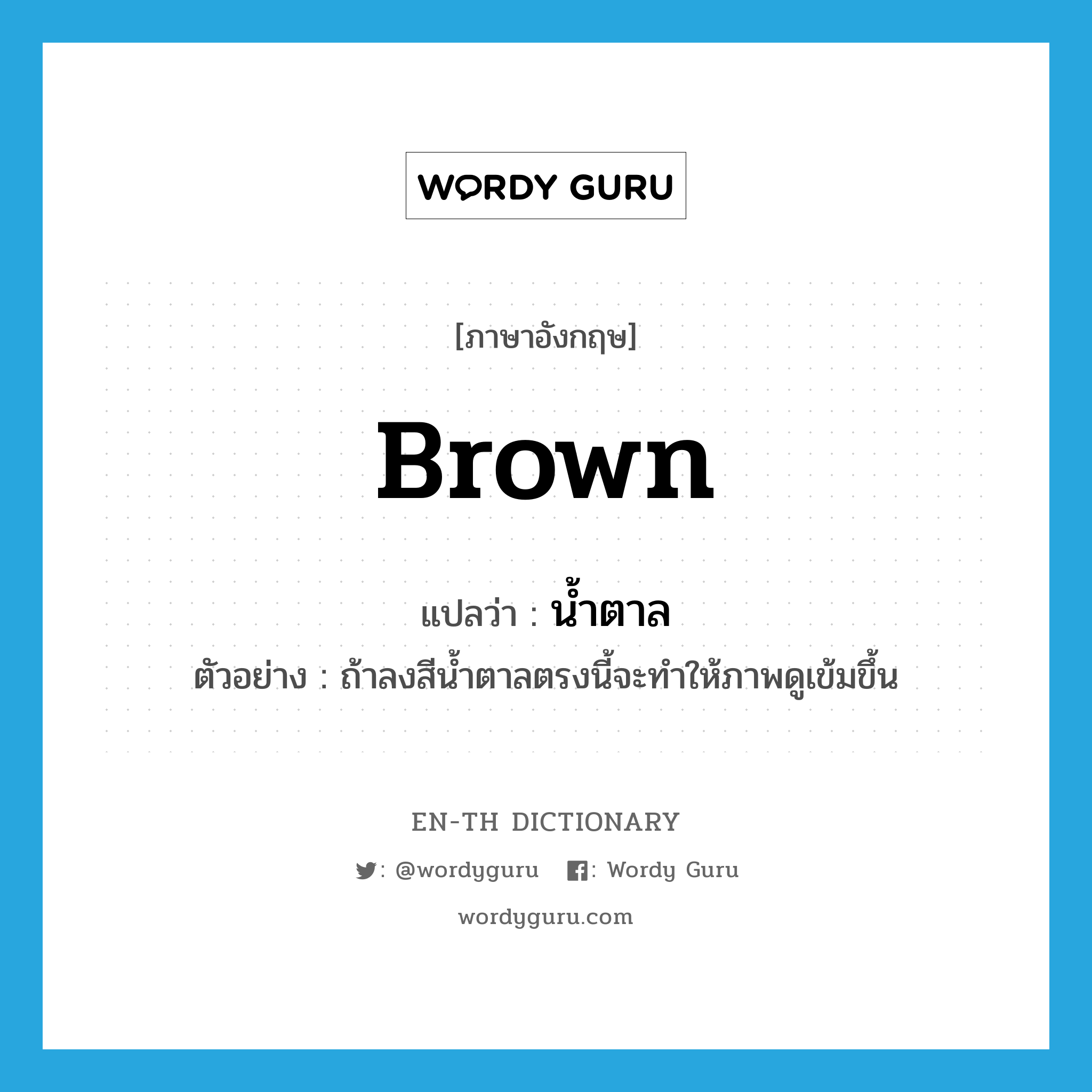 brown แปลว่า?, คำศัพท์ภาษาอังกฤษ brown แปลว่า น้ำตาล ประเภท N ตัวอย่าง ถ้าลงสีน้ำตาลตรงนี้จะทำให้ภาพดูเข้มขึ้น หมวด N