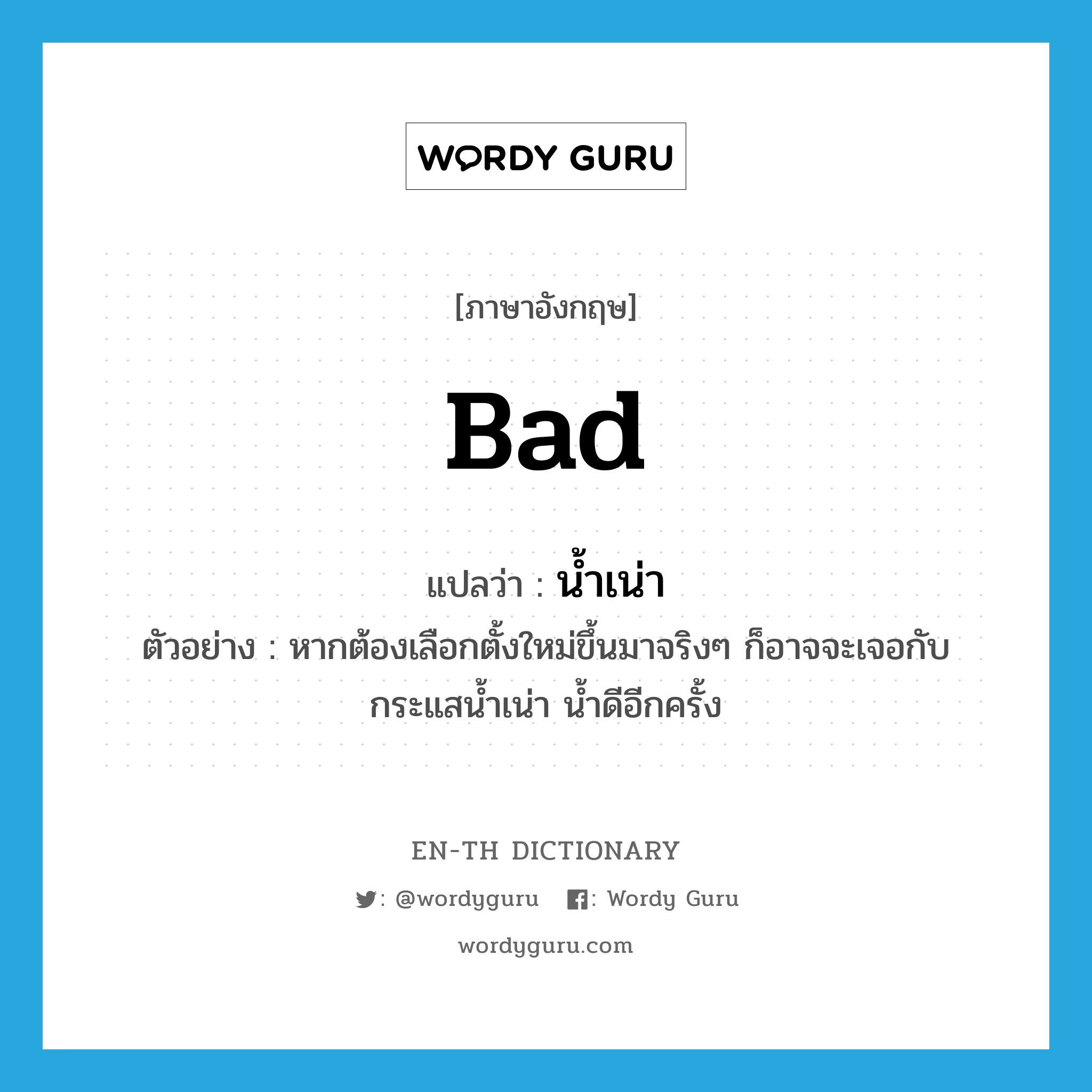 bad แปลว่า? คำศัพท์ในกลุ่มประเภท ADJ, คำศัพท์ภาษาอังกฤษ bad แปลว่า น้ำเน่า ประเภท ADJ ตัวอย่าง หากต้องเลือกตั้งใหม่ขึ้นมาจริงๆ ก็อาจจะเจอกับกระแสน้ำเน่า น้ำดีอีกครั้ง หมวด ADJ