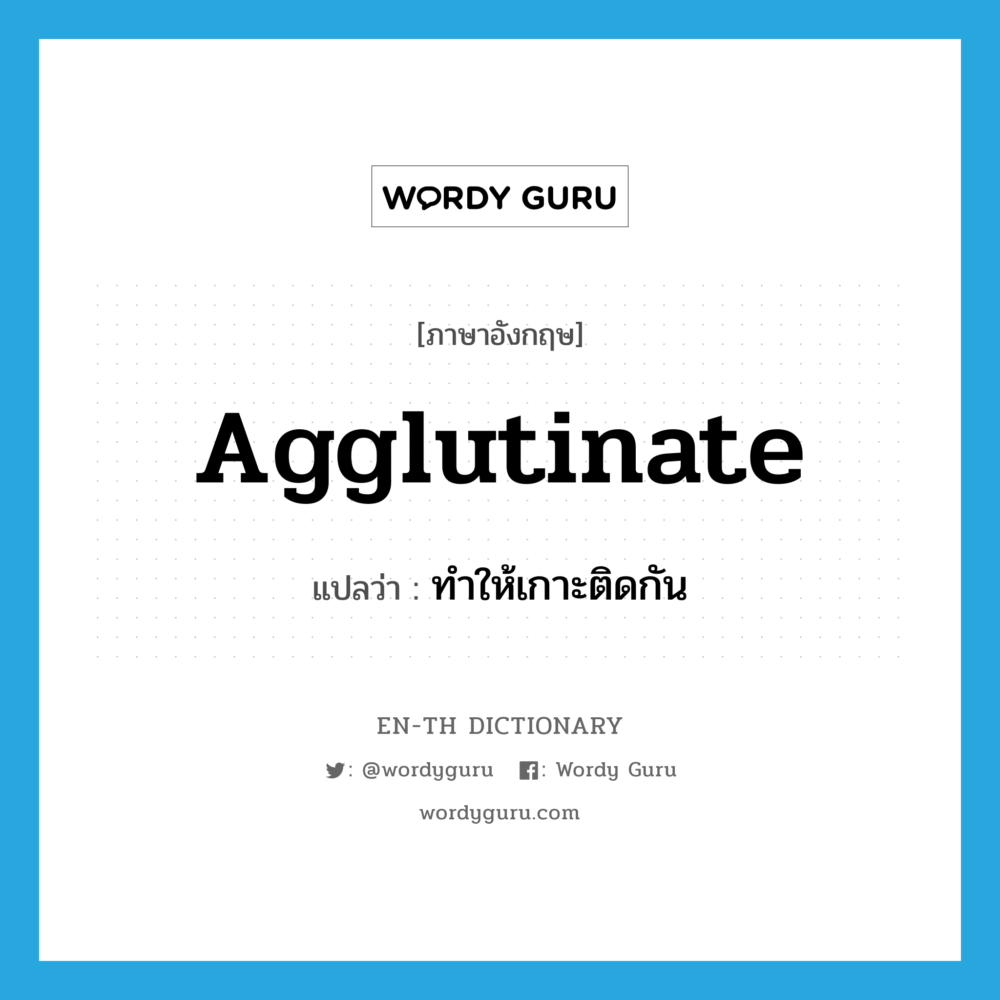 agglutinate แปลว่า?, คำศัพท์ภาษาอังกฤษ agglutinate แปลว่า ทำให้เกาะติดกัน ประเภท VT หมวด VT