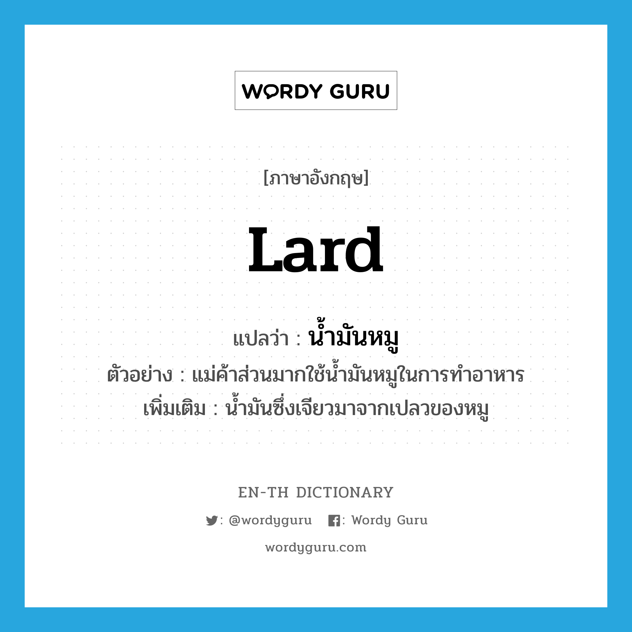 lard แปลว่า?, คำศัพท์ภาษาอังกฤษ lard แปลว่า น้ำมันหมู ประเภท N ตัวอย่าง แม่ค้าส่วนมากใช้น้ำมันหมูในการทำอาหาร เพิ่มเติม น้ำมันซึ่งเจียวมาจากเปลวของหมู หมวด N