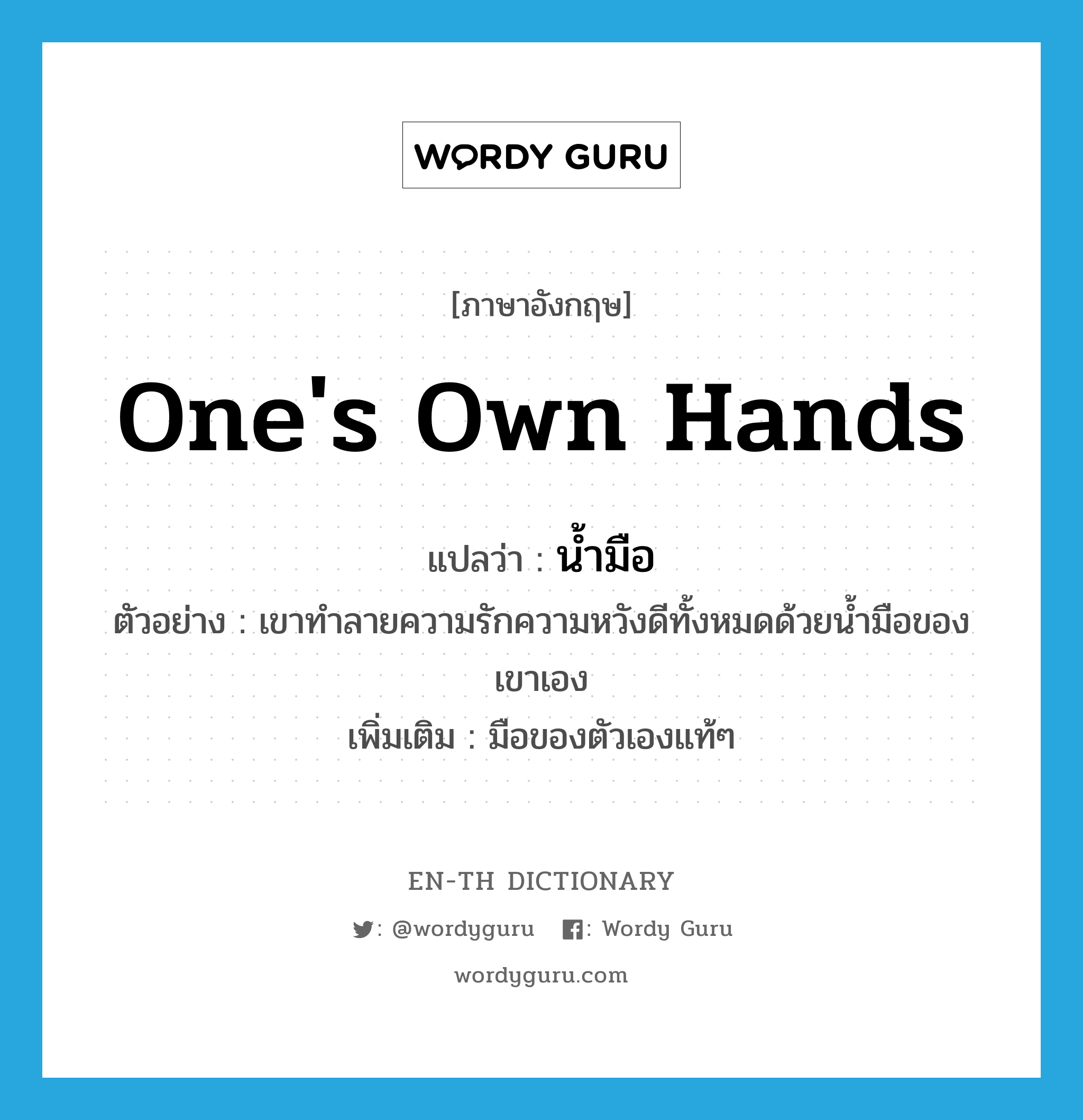 one&#39;s own hands แปลว่า?, คำศัพท์ภาษาอังกฤษ one&#39;s own hands แปลว่า น้ำมือ ประเภท N ตัวอย่าง เขาทำลายความรักความหวังดีทั้งหมดด้วยน้ำมือของเขาเอง เพิ่มเติม มือของตัวเองแท้ๆ หมวด N