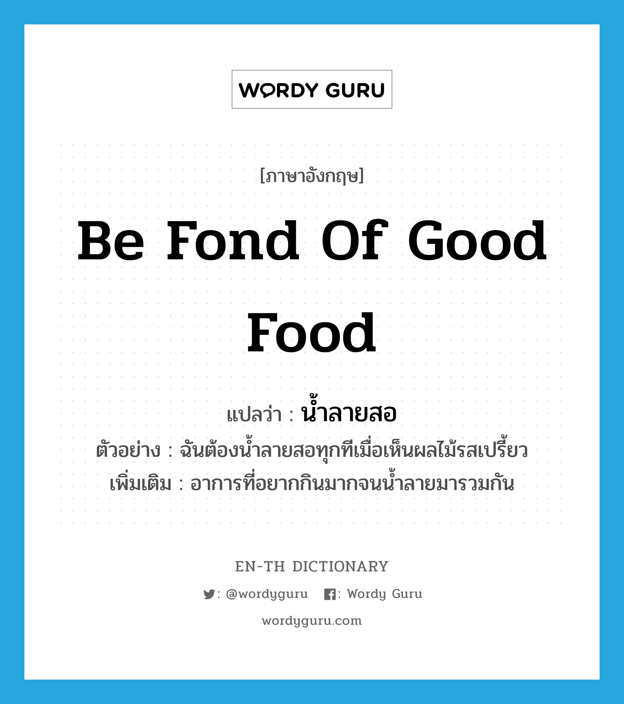 be fond of good food แปลว่า?, คำศัพท์ภาษาอังกฤษ be fond of good food แปลว่า น้ำลายสอ ประเภท V ตัวอย่าง ฉันต้องน้ำลายสอทุกทีเมื่อเห็นผลไม้รสเปรี้ยว เพิ่มเติม อาการที่อยากกินมากจนน้ำลายมารวมกัน หมวด V