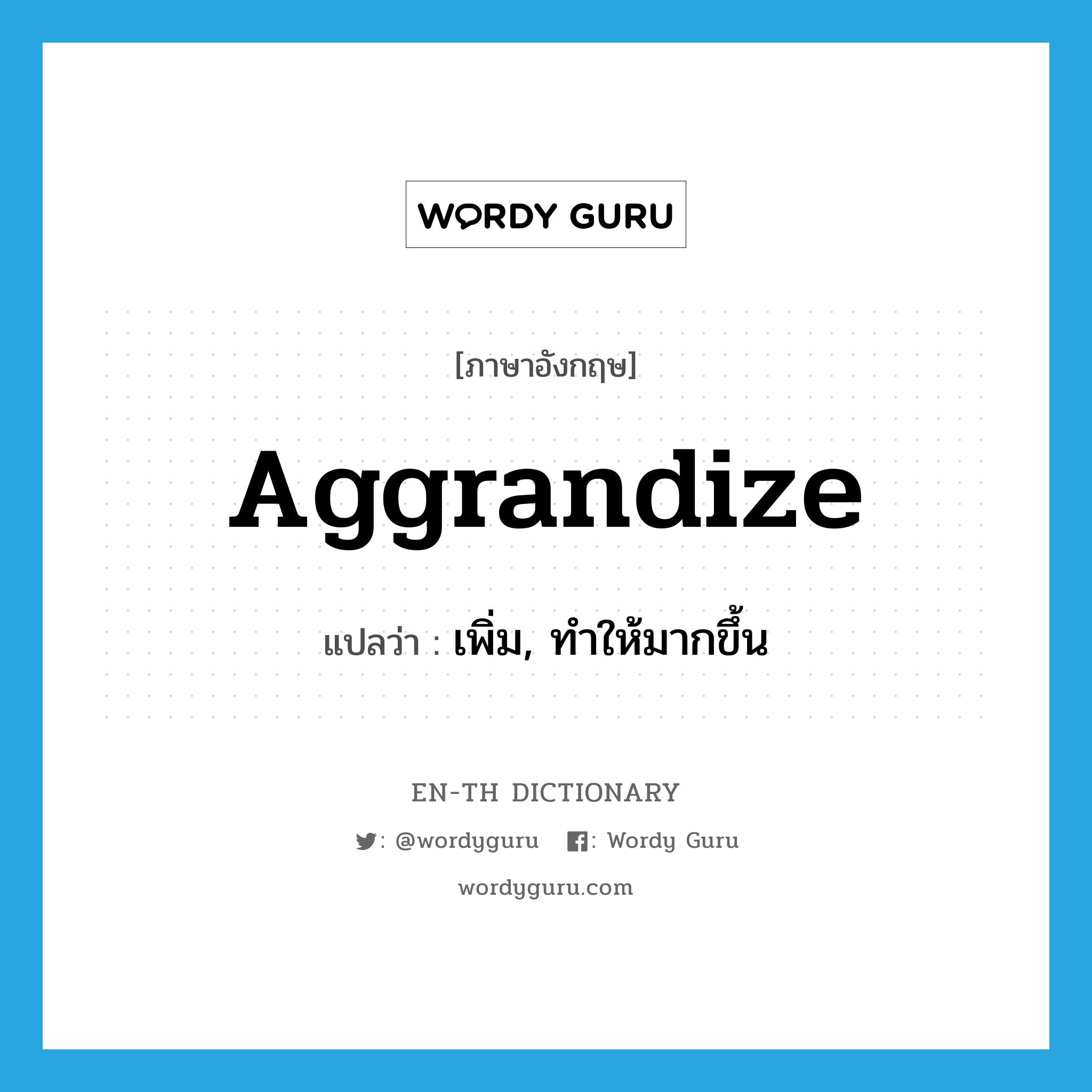 aggrandize แปลว่า?, คำศัพท์ภาษาอังกฤษ aggrandize แปลว่า เพิ่ม, ทำให้มากขึ้น ประเภท VT หมวด VT