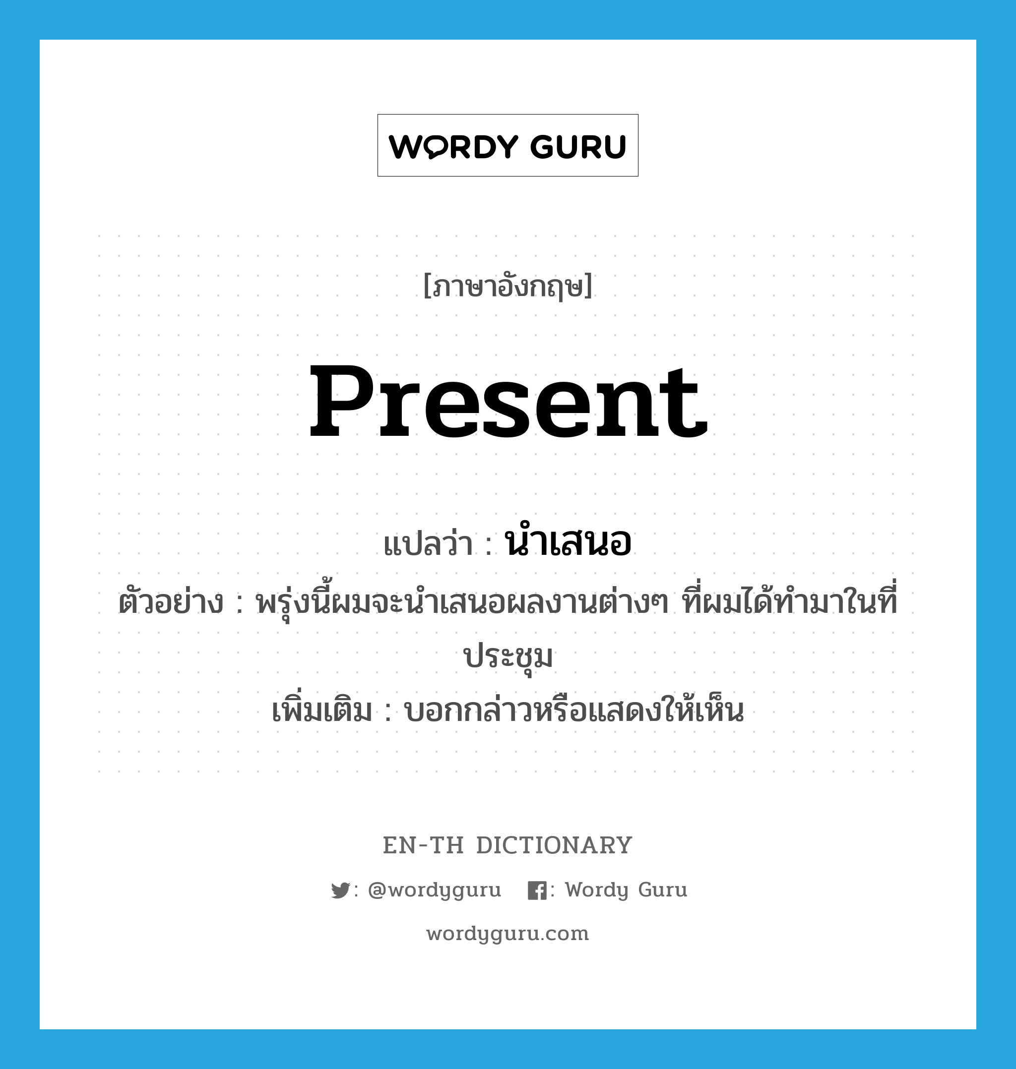 present แปลว่า?, คำศัพท์ภาษาอังกฤษ present แปลว่า นำเสนอ ประเภท V ตัวอย่าง พรุ่งนี้ผมจะนำเสนอผลงานต่างๆ ที่ผมได้ทำมาในที่ประชุม เพิ่มเติม บอกกล่าวหรือแสดงให้เห็น หมวด V