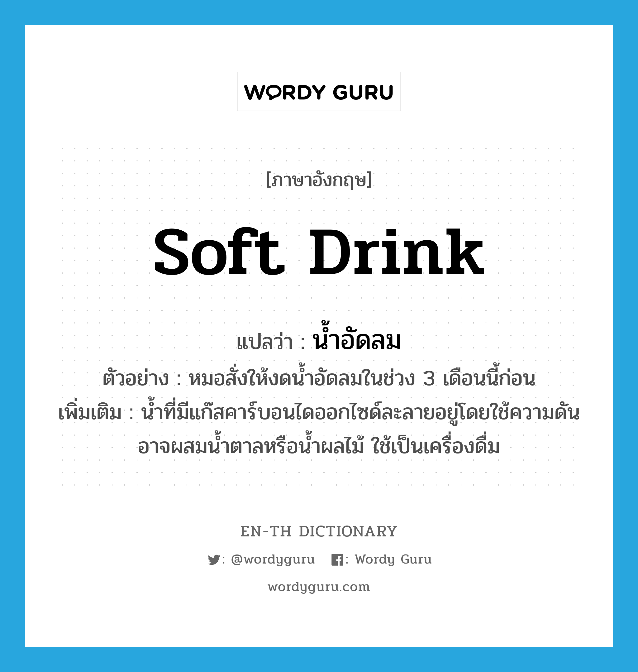 soft drink แปลว่า?, คำศัพท์ภาษาอังกฤษ soft drink แปลว่า น้ำอัดลม ประเภท N ตัวอย่าง หมอสั่งให้งดน้ำอัดลมในช่วง 3 เดือนนี้ก่อน เพิ่มเติม น้ำที่มีแก๊สคาร์บอนไดออกไซด์ละลายอยู่โดยใช้ความดัน อาจผสมน้ำตาลหรือน้ำผลไม้ ใช้เป็นเครื่องดื่ม หมวด N