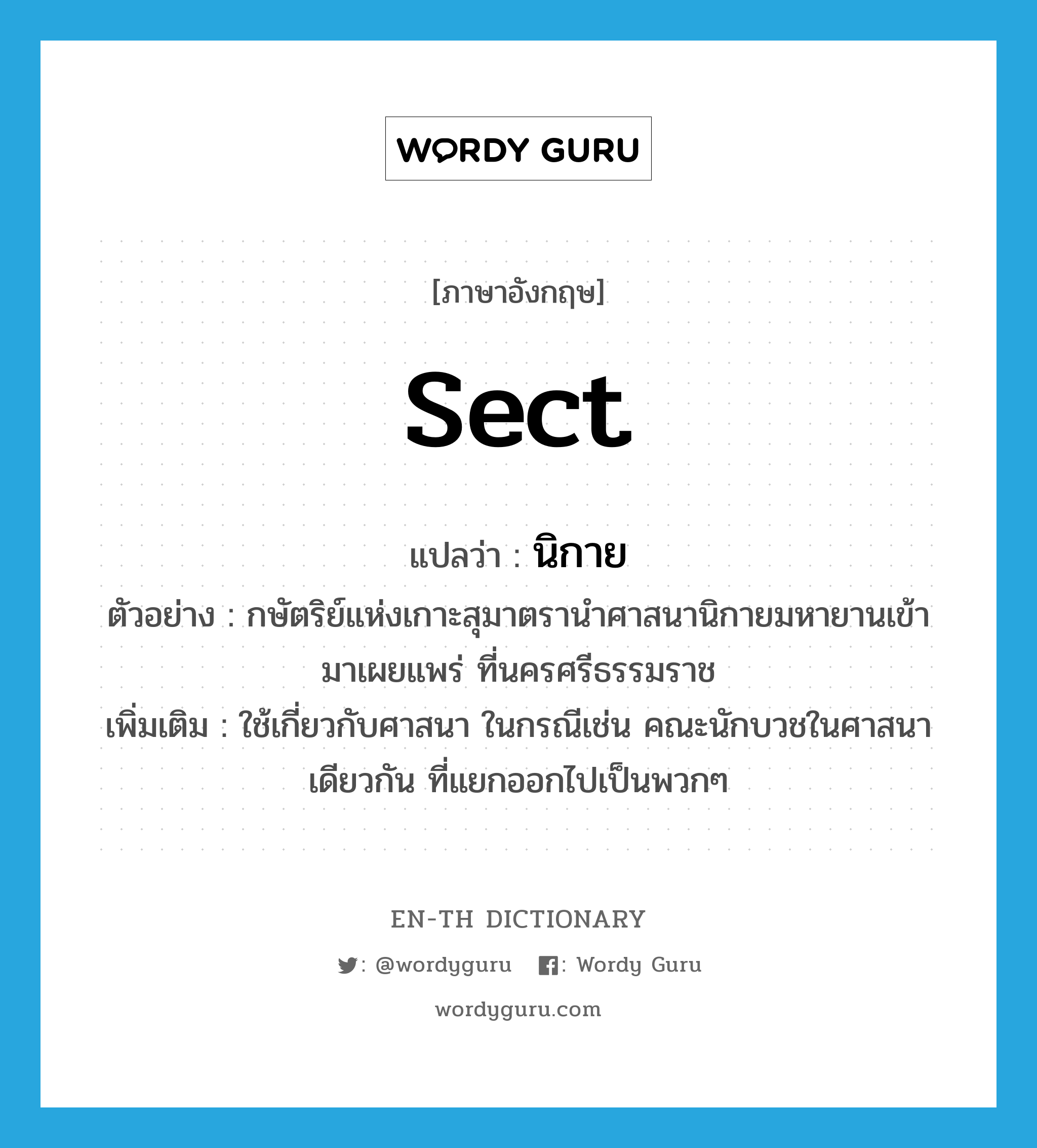 sect แปลว่า?, คำศัพท์ภาษาอังกฤษ sect แปลว่า นิกาย ประเภท N ตัวอย่าง กษัตริย์แห่งเกาะสุมาตรานำศาสนานิกายมหายานเข้ามาเผยแพร่ ที่นครศรีธรรมราช เพิ่มเติม ใช้เกี่ยวกับศาสนา ในกรณีเช่น คณะนักบวชในศาสนาเดียวกัน ที่แยกออกไปเป็นพวกๆ หมวด N