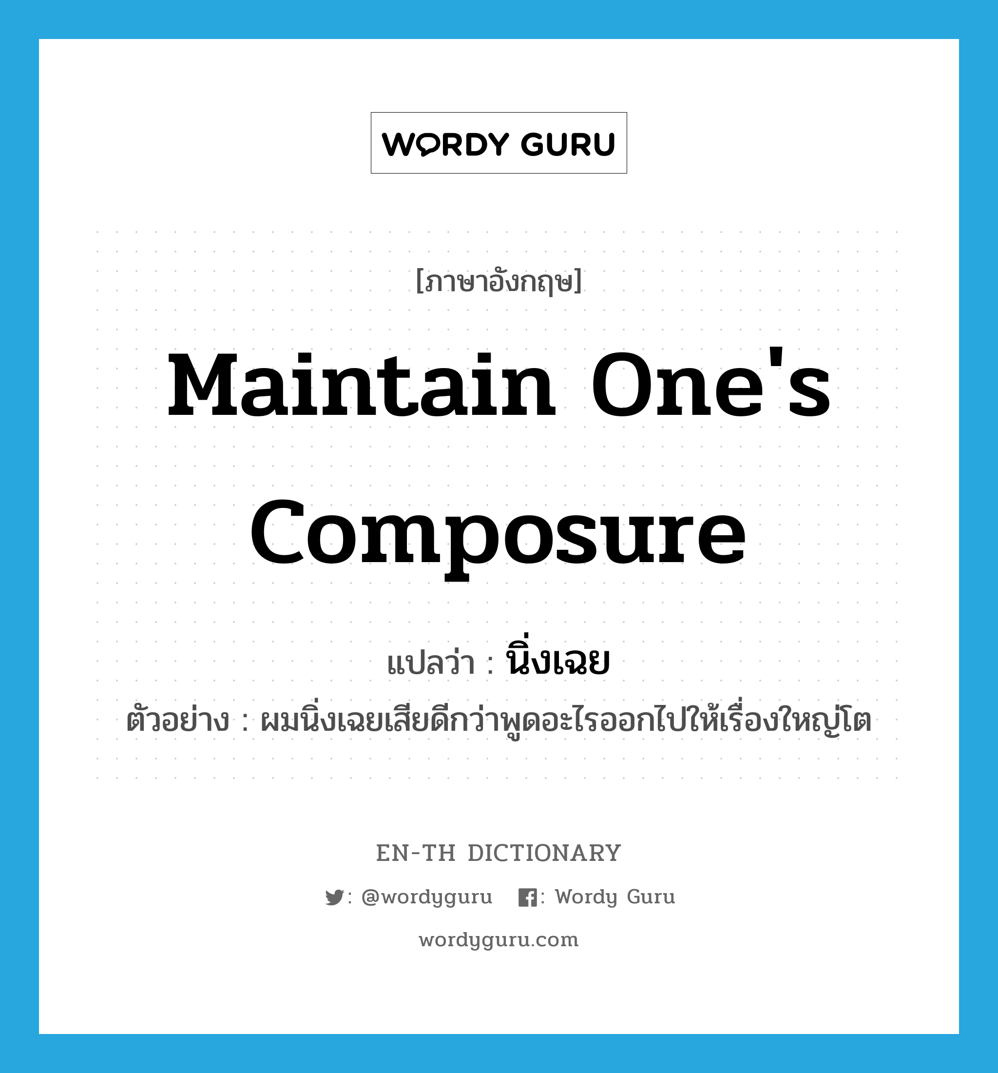 maintain one&#39;s composure แปลว่า?, คำศัพท์ภาษาอังกฤษ maintain one&#39;s composure แปลว่า นิ่งเฉย ประเภท V ตัวอย่าง ผมนิ่งเฉยเสียดีกว่าพูดอะไรออกไปให้เรื่องใหญ่โต หมวด V